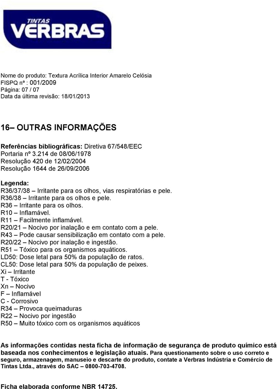 R36 Irritante para os olhos. R10 Inflamável. R11 Facilmente inflamável. R20/21 Nocivo por inalação e em contato com a pele. R43 Pode causar sensibilização em contato com a pele.