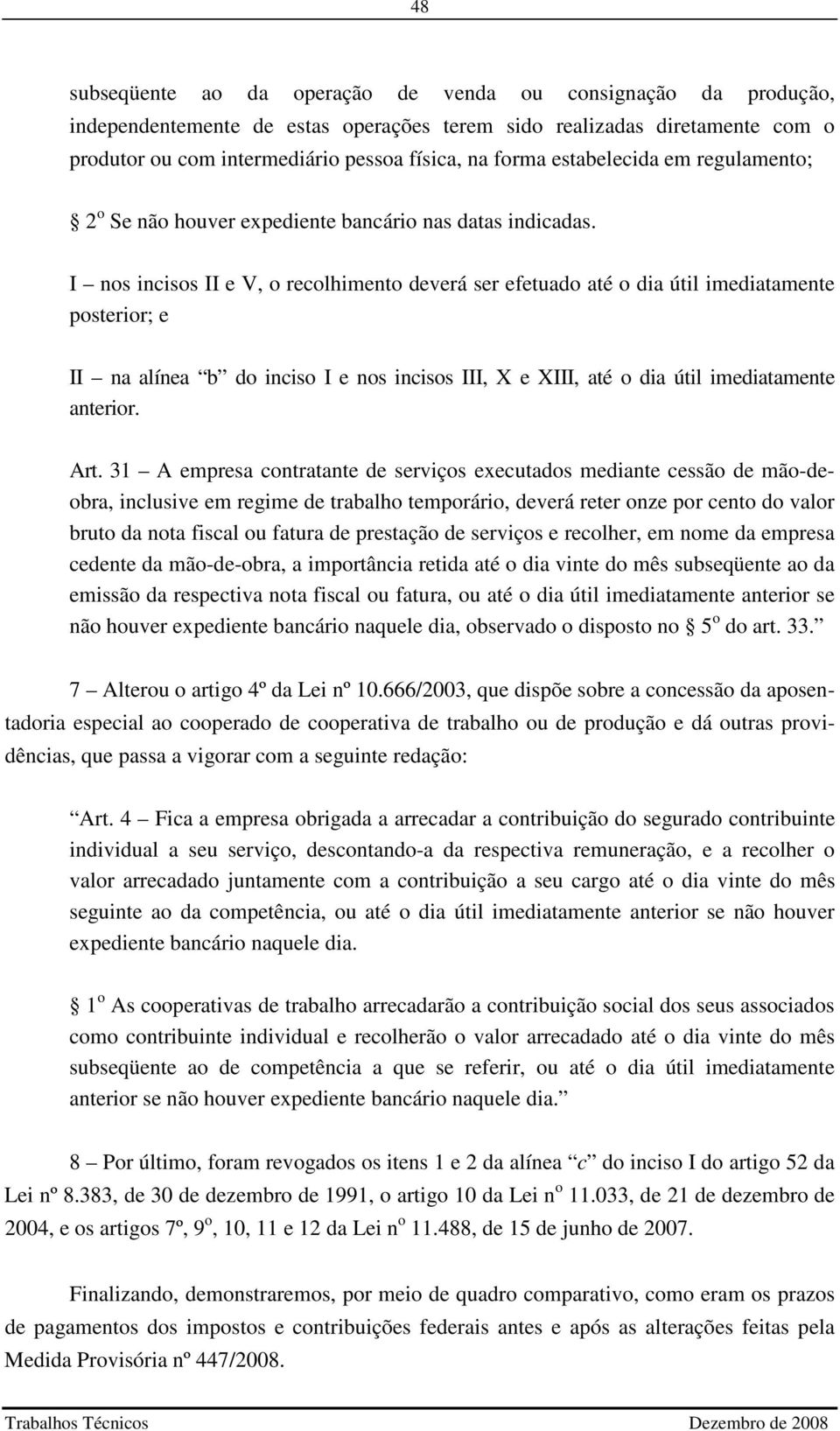 I nos incisos II e V, o recolhimento deverá ser efetuado até o dia útil imediatamente posterior; e II na alínea b do inciso I e nos incisos III, X e XIII, até o dia útil imediatamente anterior. Art.