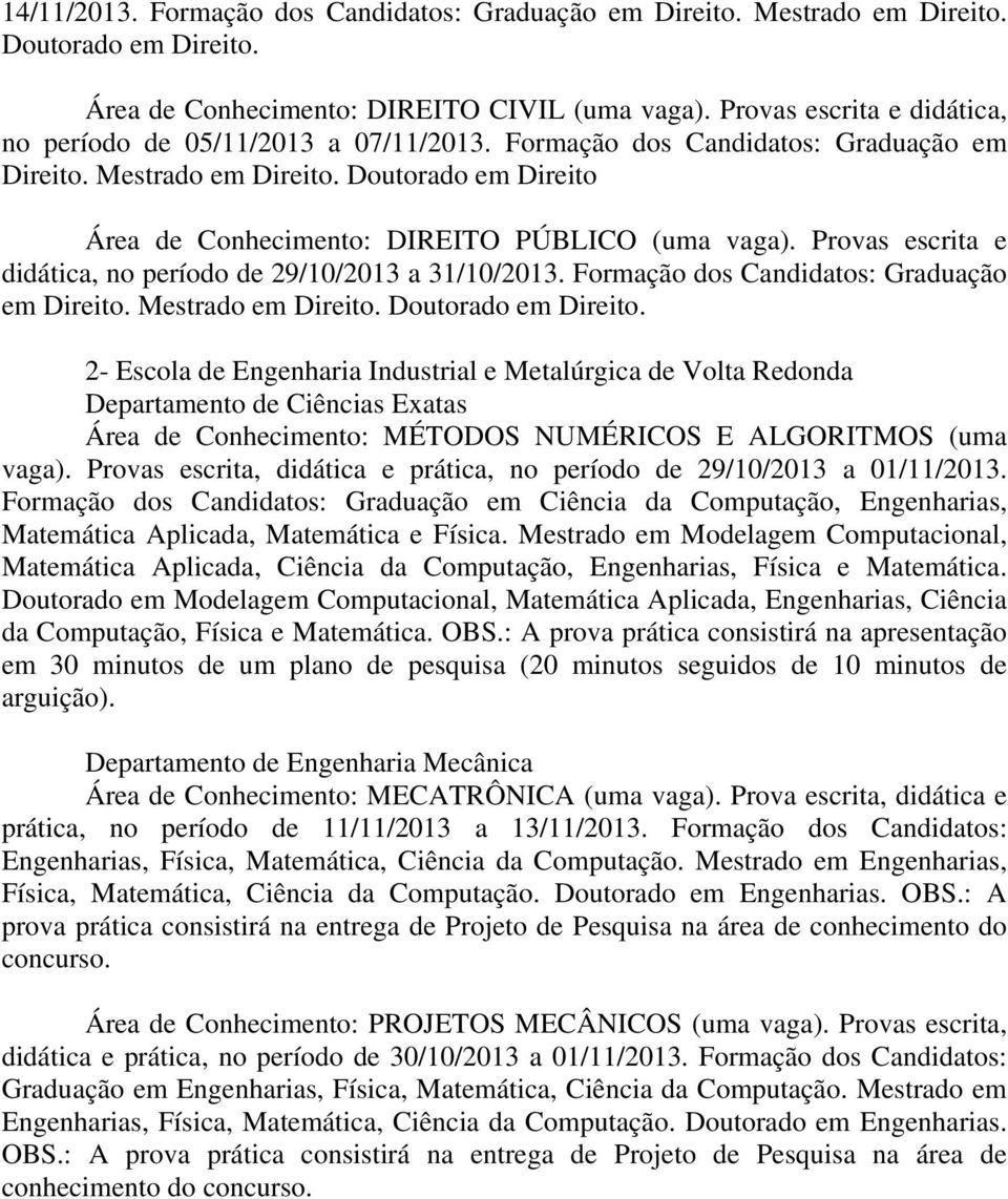 Doutorado em Direito Área de Conhecimento: DIREITO PÚBLICO (uma vaga). Provas escrita e didática, no período de 29/10/2013 a 31/10/2013. Formação dos Candidatos: Graduação em Direito.