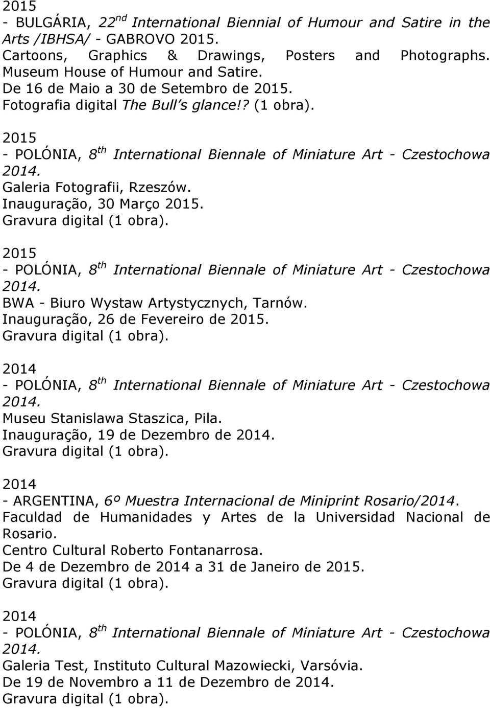 Inauguração, 30 Março 2015. 2015 - POLÓNIA, 8 th International Biennale of Miniature Art - Czestochowa 2014. BWA - Biuro Wystaw Artystycznych, Tarnów. Inauguração, 26 de Fevereiro de 2015.