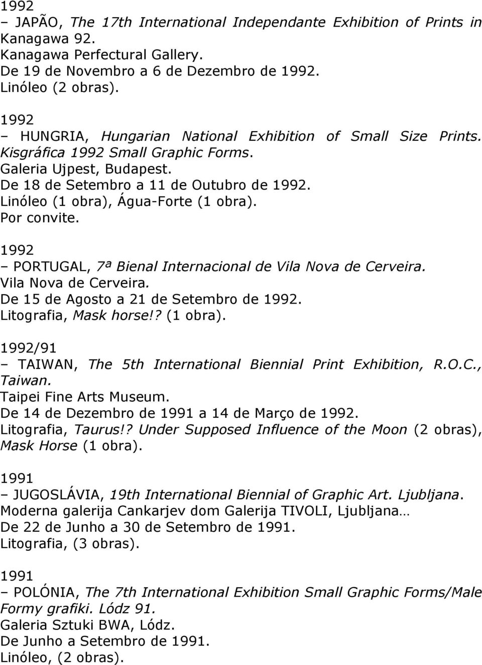 Linóleo (1 obra), Água-Forte (1 obra). Por convite. 1992 PORTUGAL, 7ª Bienal Internacional de Vila Nova de Cerveira. Vila Nova de Cerveira. De 15 de Agosto a 21 de Setembro de 1992.