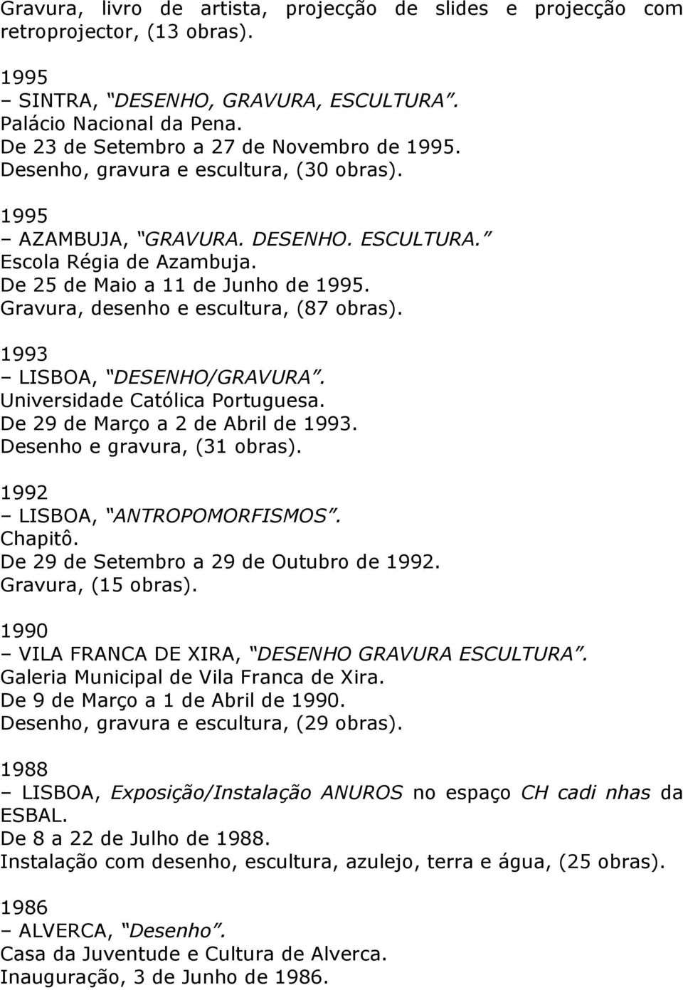 Gravura, desenho e escultura, (87 obras). 1993 LISBOA, DESENHO/GRAVURA. Universidade Católica Portuguesa. De 29 de Março a 2 de Abril de 1993. Desenho e gravura, (31 obras).