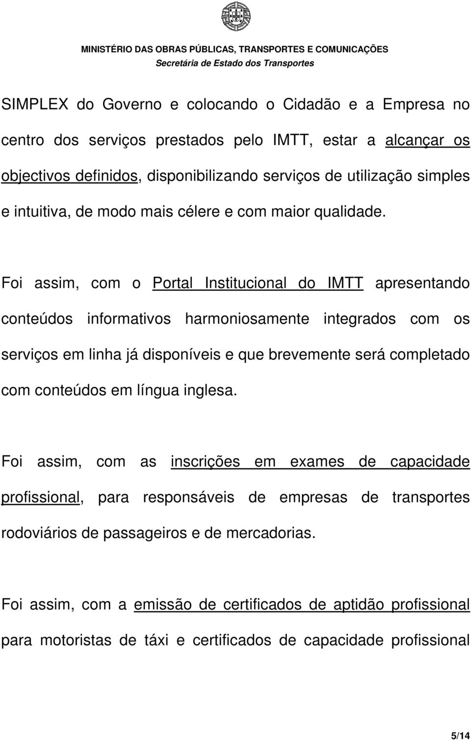 Foi assim, com o Portal Institucional do IMTT apresentando conteúdos informativos harmoniosamente integrados com os serviços em linha já disponíveis e que brevemente será completado com