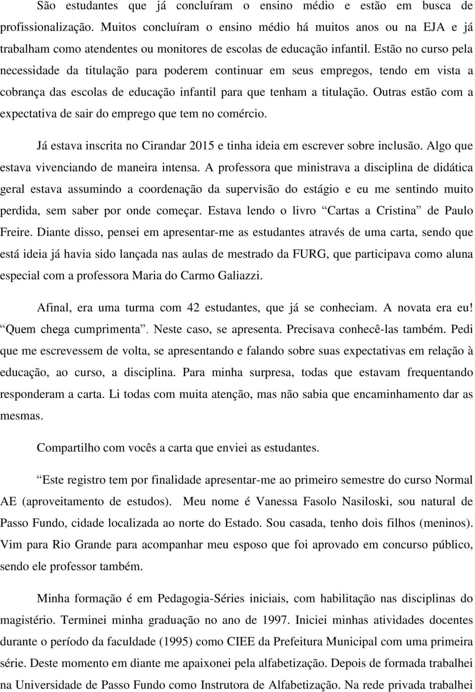 Estão no curso pela necessidade da titulação para poderem continuar em seus empregos, tendo em vista a cobrança das escolas de educação infantil para que tenham a titulação.