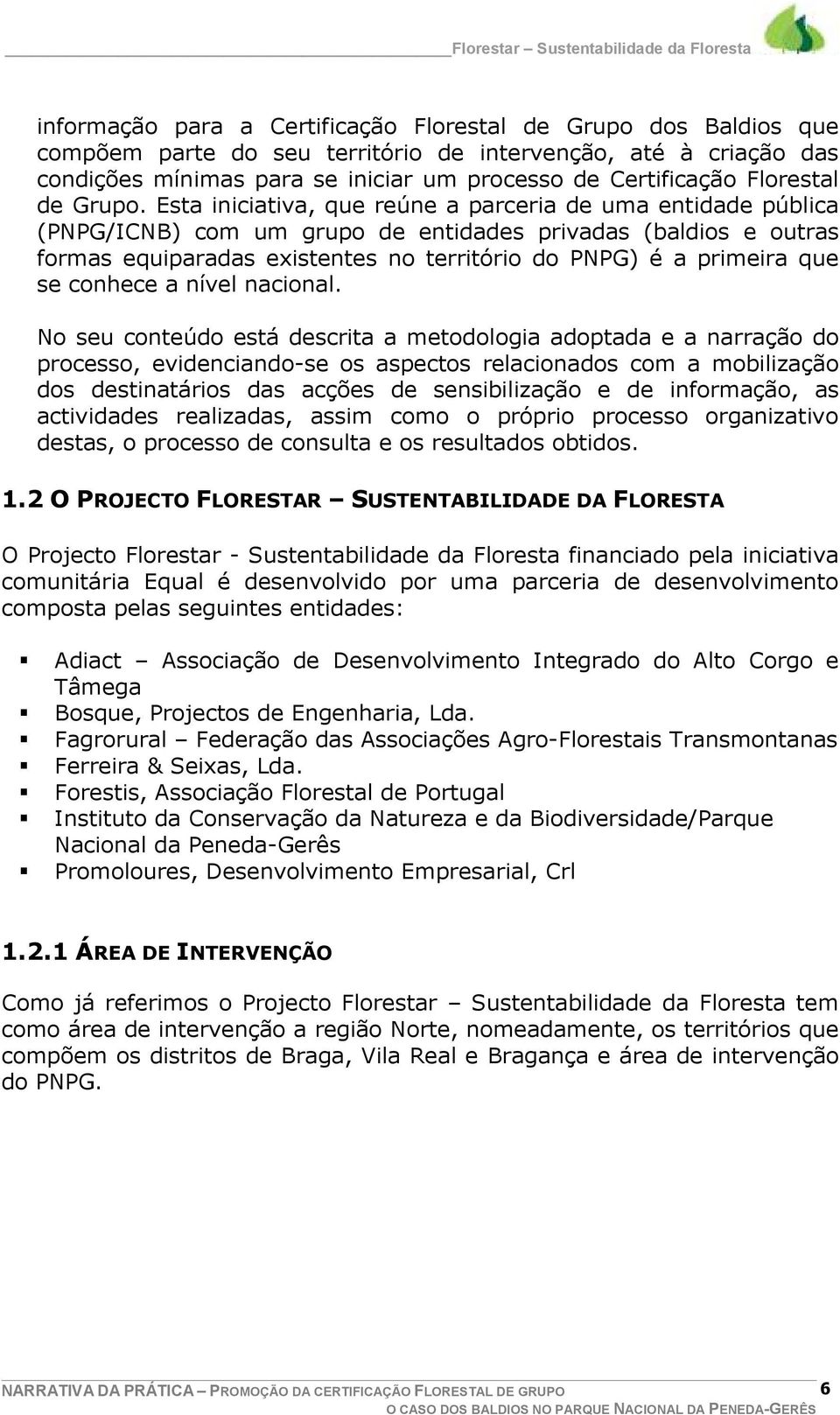 Esta iniciativa, que reúne a parceria de uma entidade pública (PNPG/ICNB) com um grupo de entidades privadas (baldios e outras formas equiparadas existentes no território do PNPG) é a primeira que se