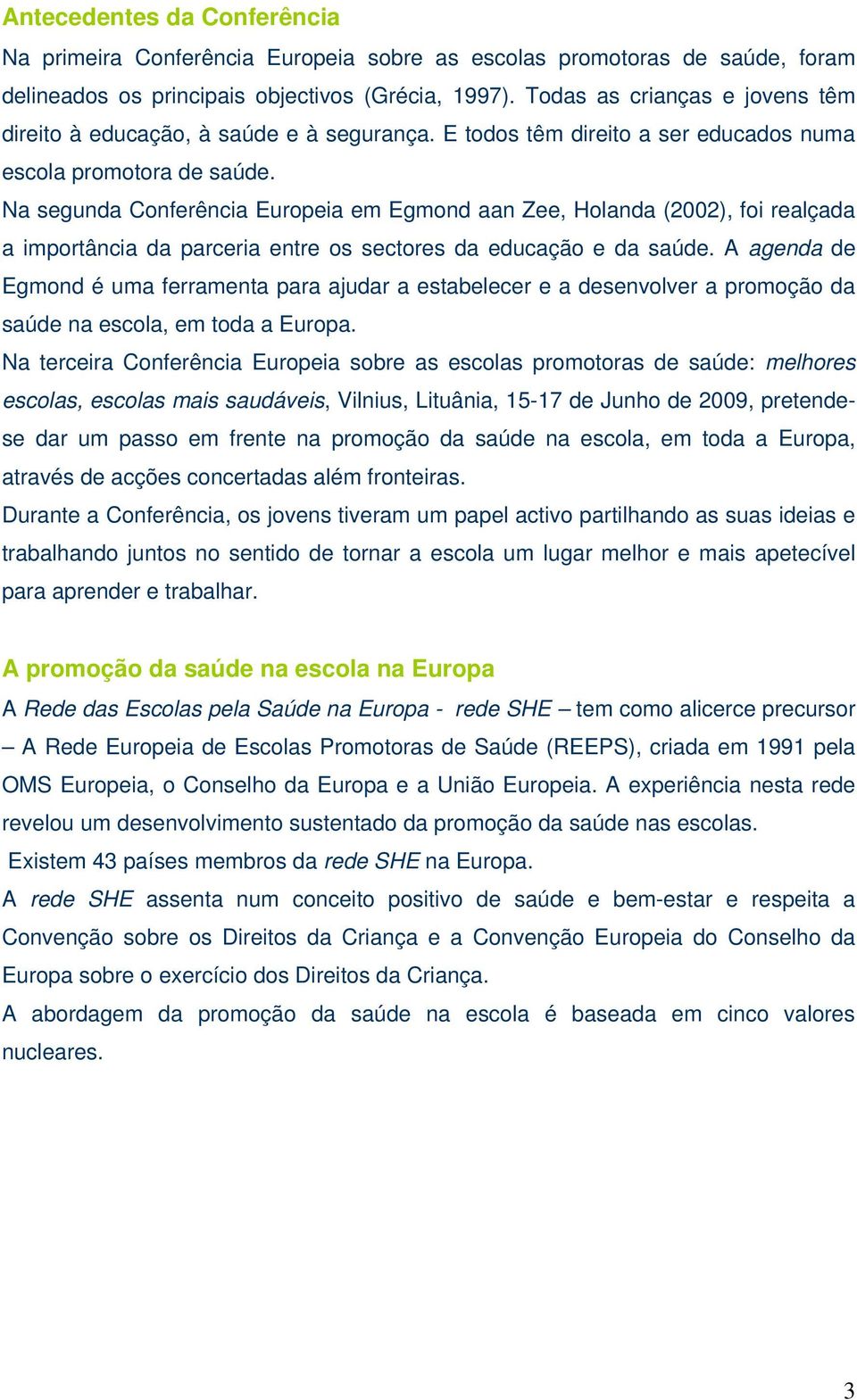 Na segunda Conferência Europeia em Egmond aan Zee, Holanda (2002), foi realçada a importância da parceria entre os sectores da educação e da saúde.