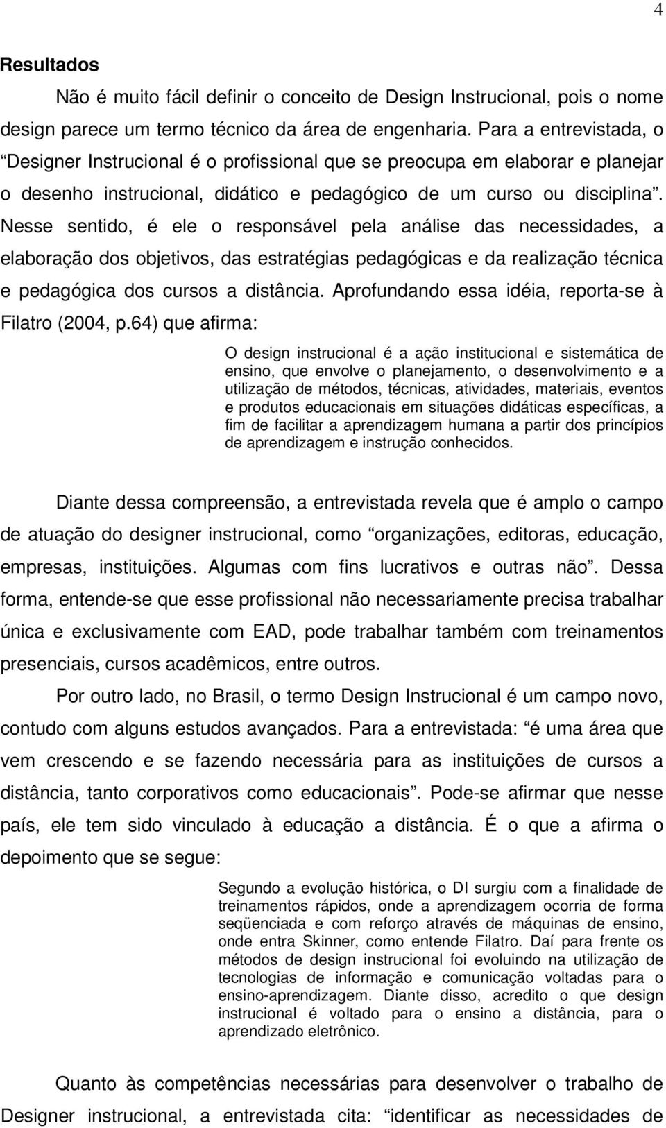 Nesse sentido, é ele o responsável pela análise das necessidades, a elaboração dos objetivos, das estratégias pedagógicas e da realização técnica e pedagógica dos cursos a distância.