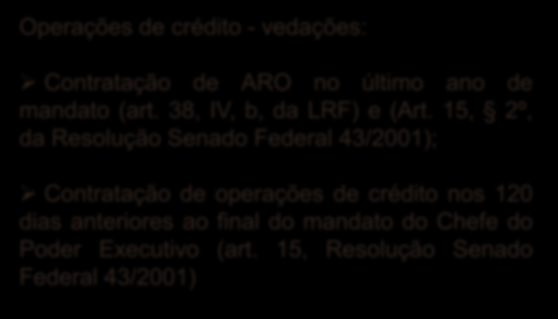 REGRAS ESPECÍFICAS PARA O ÚLTIMO ANO DE MANDATO Operações de crédito - vedações: Contratação de ARO no último ano de mandato (art. 38, IV, b, da LRF) e (Art.