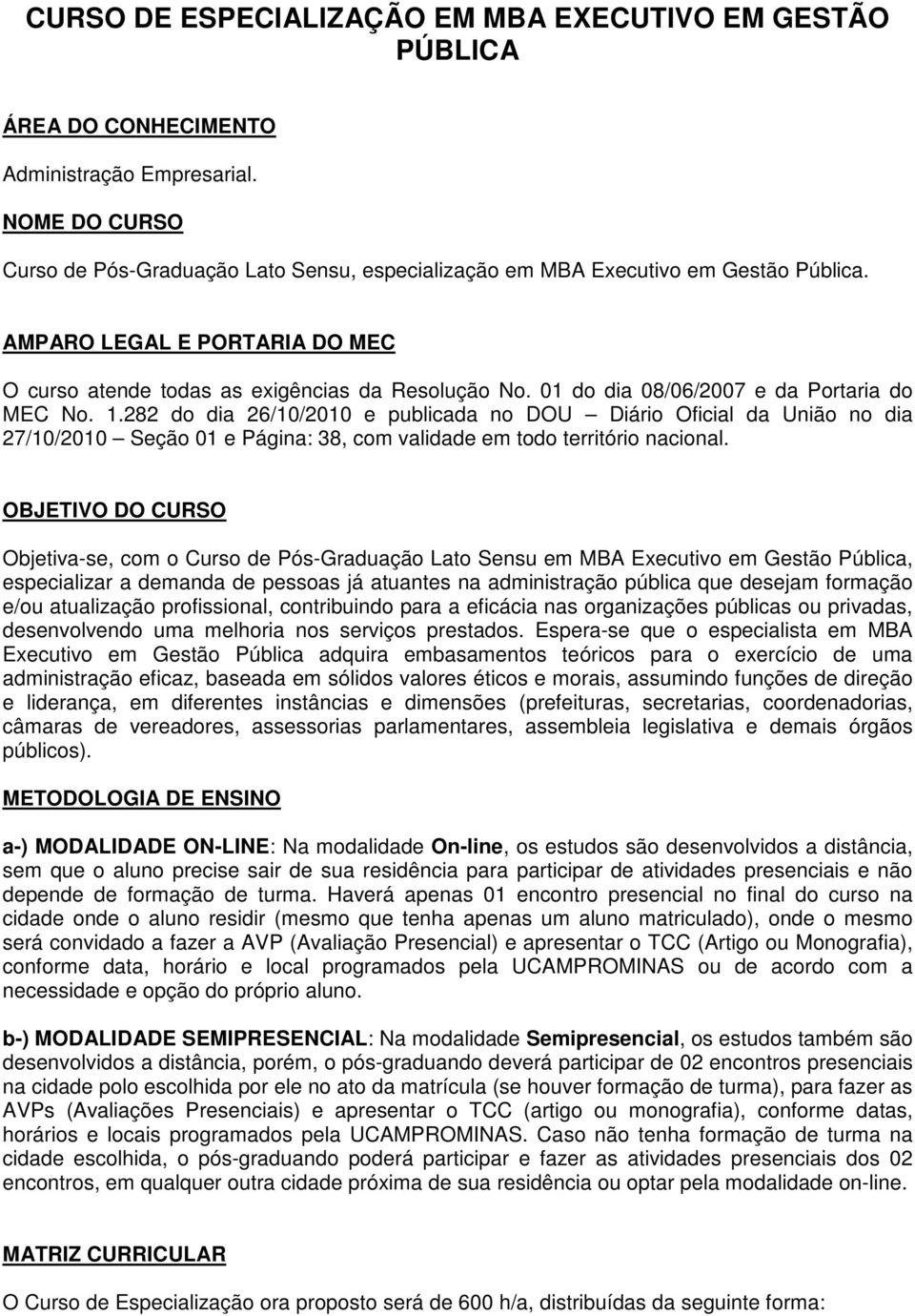 01 do dia 08/06/2007 e da Portaria do MEC No. 1.282 do dia 26/10/2010 e publicada no DOU Diário Oficial da União no dia 27/10/2010 Seção 01 e Página: 38, com validade em todo território nacional.