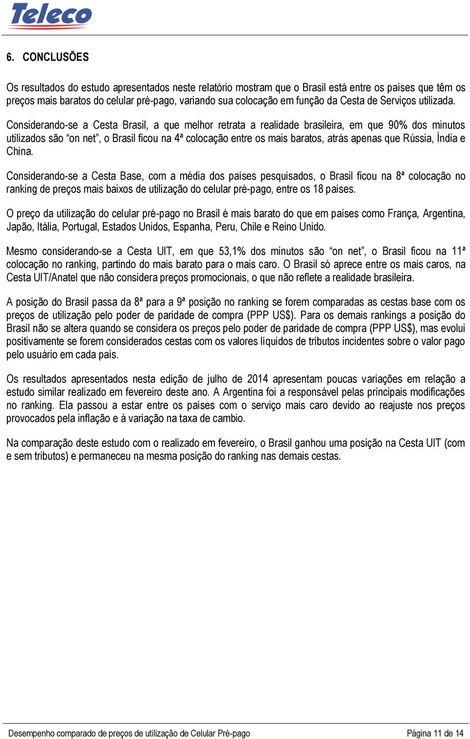 Considerando-se a Cesta Brasil, a que melhor retrata a realidade brasileira, em que 90% dos minutos utilizados são on net, o Brasil ficou na 4ª colocação entre os mais baratos, atrás apenas que