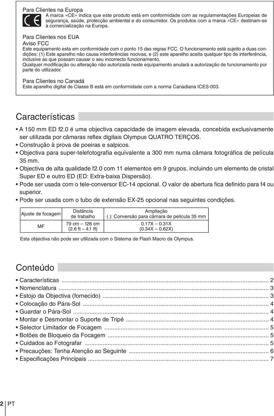 O funcionamento está sujeito a duas condições: (1) Este aparelho não causa interferências nocivas, e (2) este aparelho aceita qualquer tipo de interferência, inclusive as que possam causar o seu