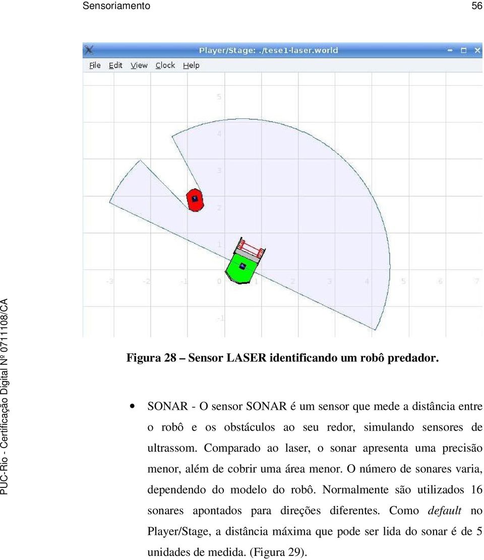 Comparado ao laser, o sonar apresenta uma precisão menor, além de cobrir uma área menor.