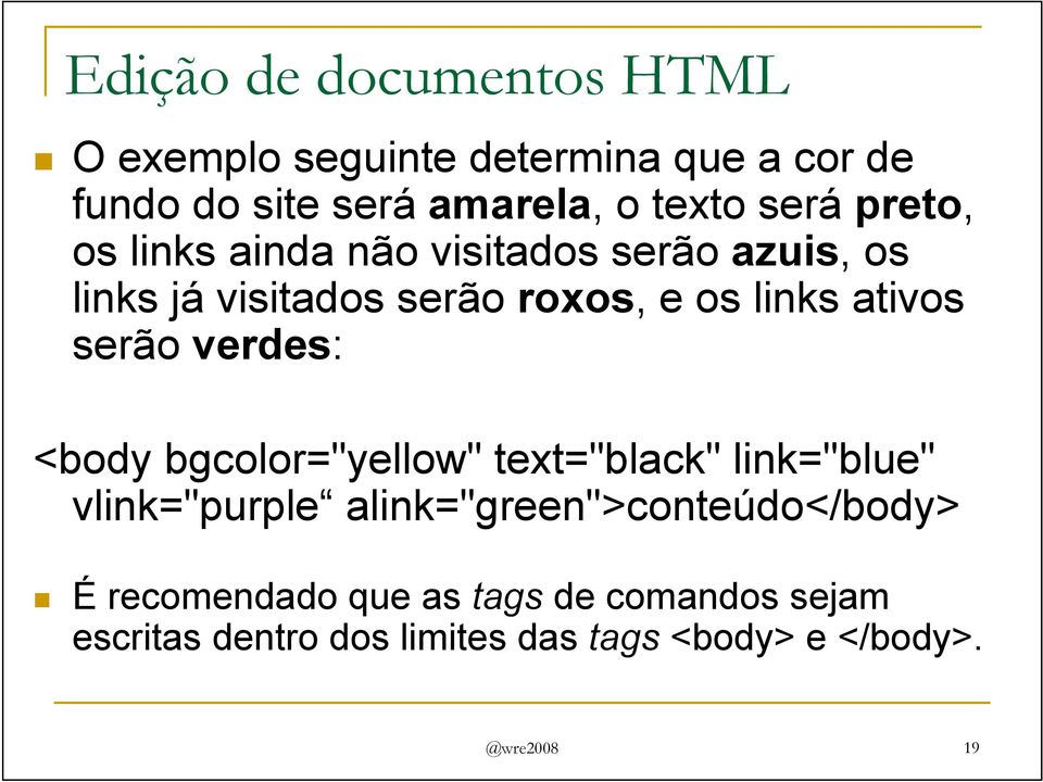 serão verdes: <body bgcolor="yellow" text="black" link="blue" vlink="purple alink="green">conteúdo</body>