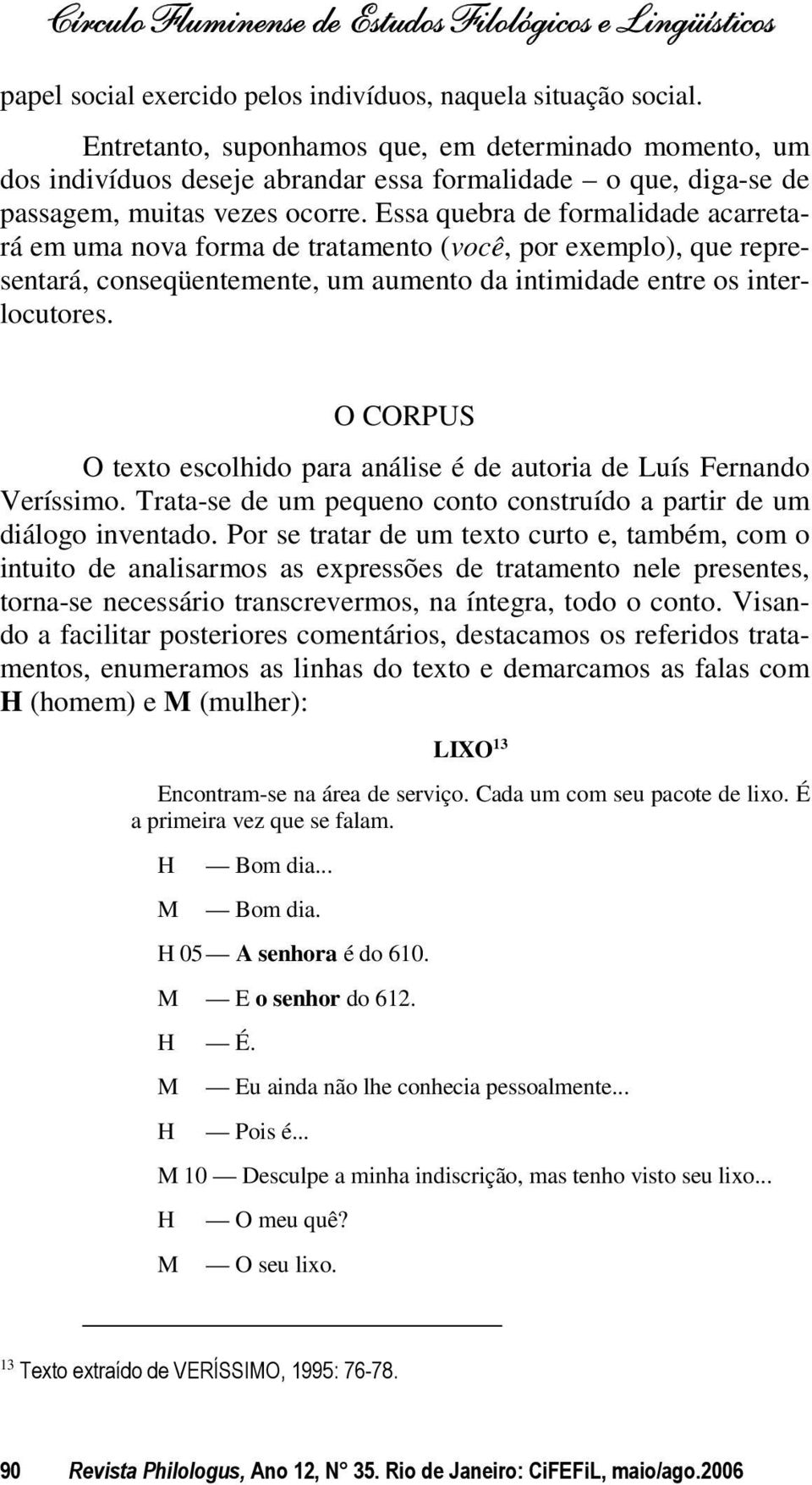 Essa quebra de formalidade acarretará em uma nova forma de tratamento (você, por exemplo), que representará, conseqüentemente, um aumento da intimidade entre os interlocutores.