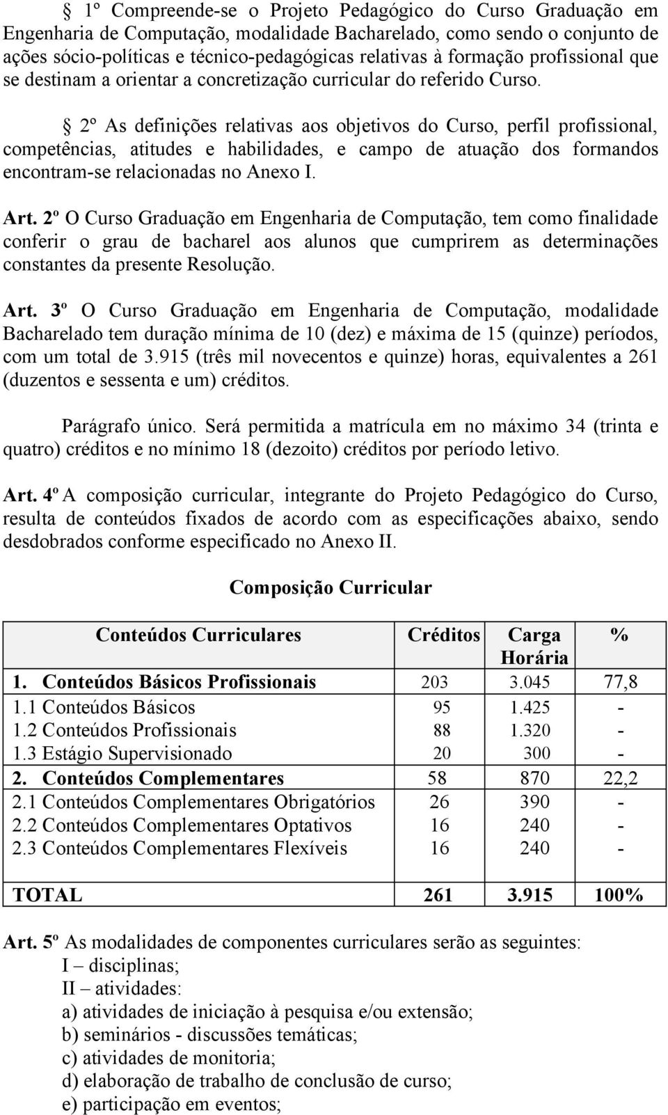 2º As definições relativas aos objetivos do Curso, perfil profissional, competências, atitudes e habilidades, e campo de atuação dos formandos encontram-se relacionadas no Anexo I. Art.