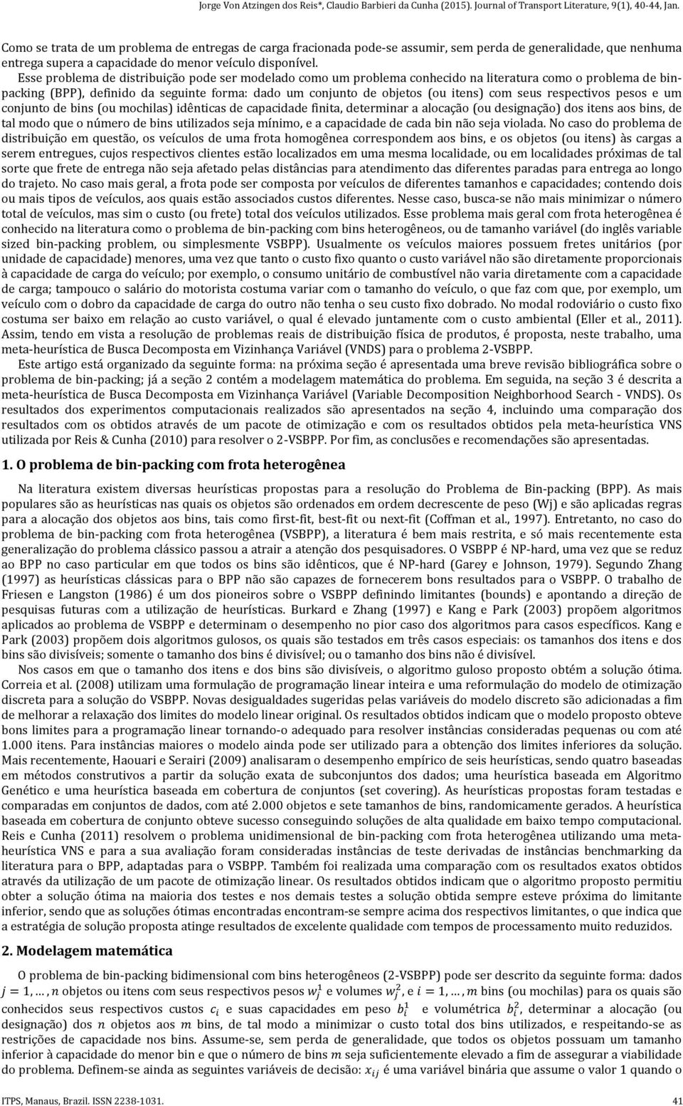 seus respectivos pesos e um conjunto de bins (ou mochilas) idênticas de capacidade finita, determinar a alocação (ou designação) dos itens aos bins, de tal modo que o número de bins utilizados seja