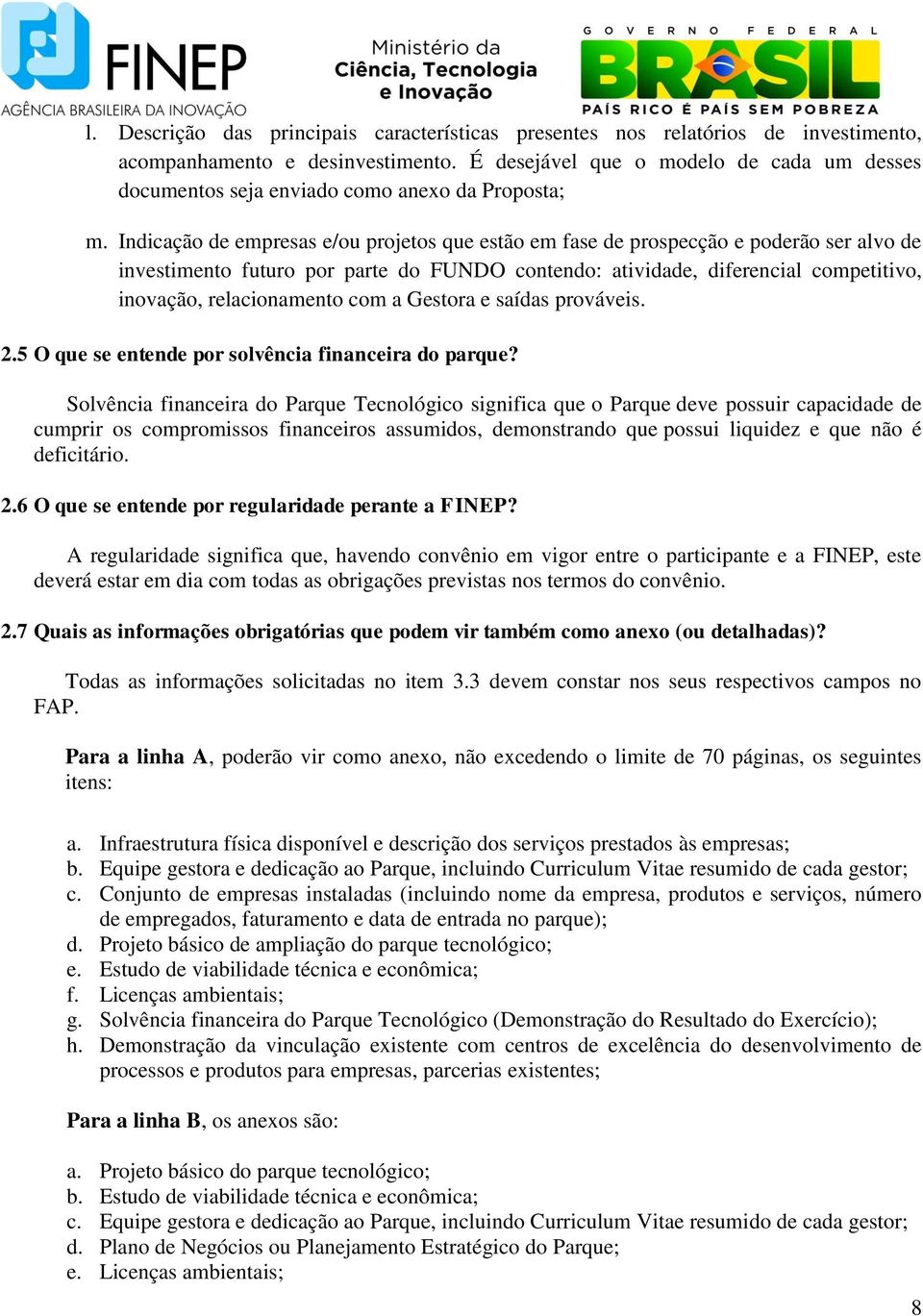 Indicação de empresas e/ou projetos que estão em fase de prospecção e poderão ser alvo de investimento futuro por parte do FUNDO contendo: atividade, diferencial competitivo, inovação, relacionamento