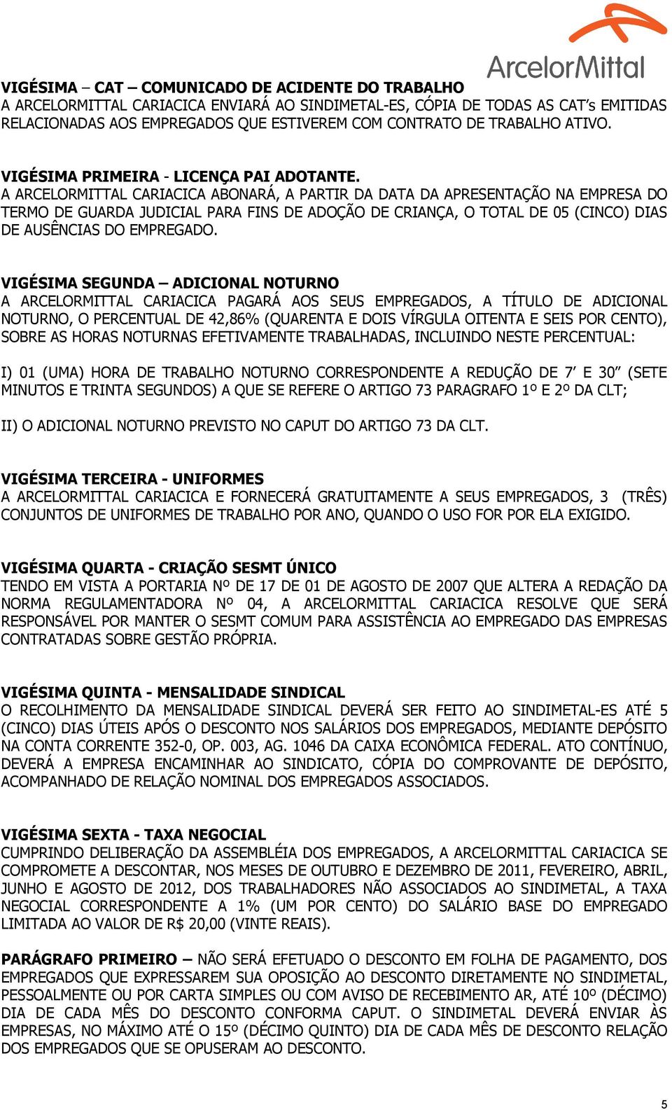 A ARCELORMITTAL CARIACICA ABONARÁ, A PARTIR DA DATA DA APRESENTAÇÃO NA EMPRESA DO TERMO DE GUARDA JUDICIAL PARA FINS DE ADOÇÃO DE CRIANÇA, O TOTAL DE 05 (CINCO) DIAS DE AUSÊNCIAS DO EMPREGADO.