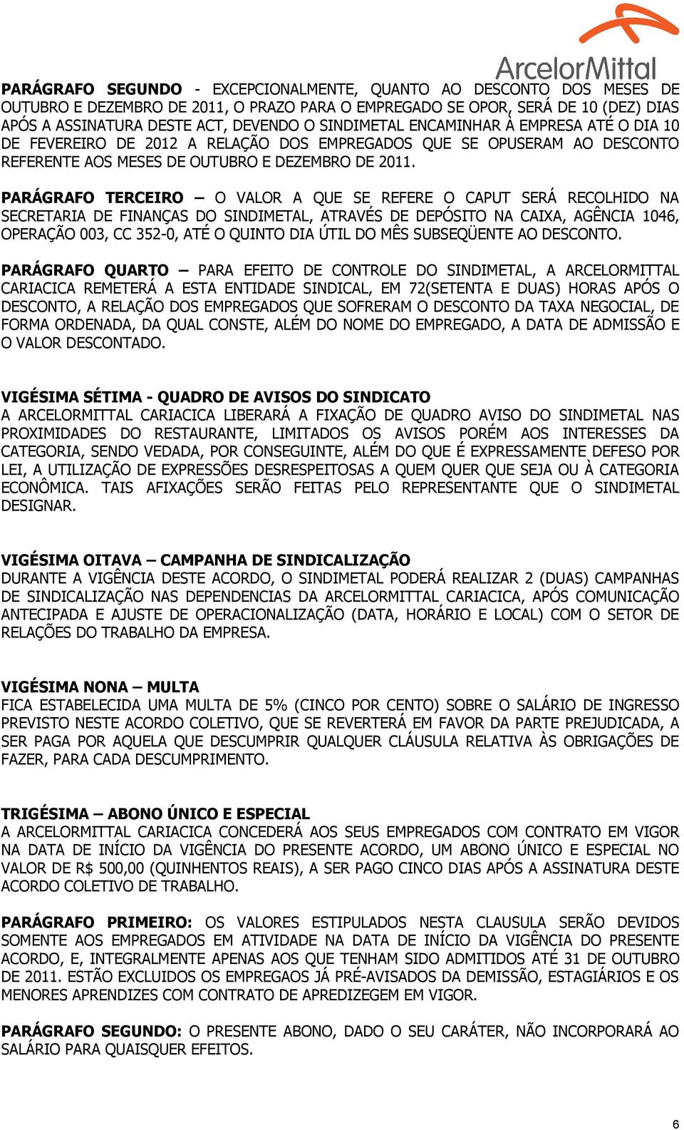 PARÁGRAFO TERCEIRO O VALOR A QUE SE REFERE O CAPUT SERÁ RECOLHIDO NA SECRETARIA DE FINANÇAS DO SINDIMETAL, ATRAVÉS DE DEPÓSITO NA CAIXA, AGÊNCIA 1046, OPERAÇÃO 003, CC 352-0, ATÉ O QUINTO DIA ÚTIL DO