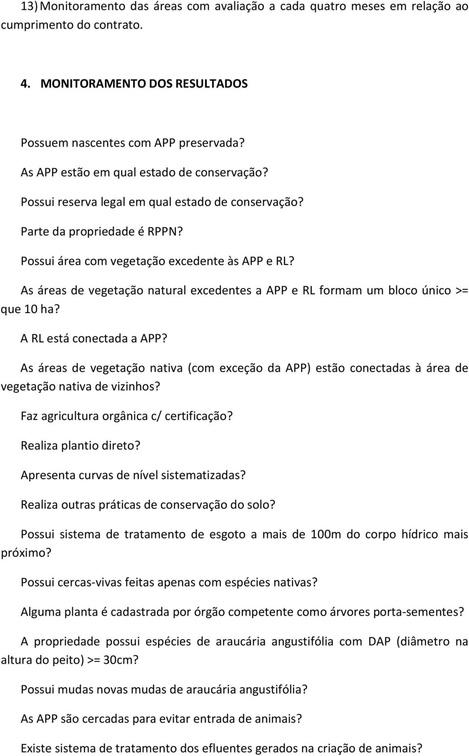 As áreas de vegetação natural excedentes a APP e RL formam um bloco único >= que 10 ha? A RL está conectada a APP?