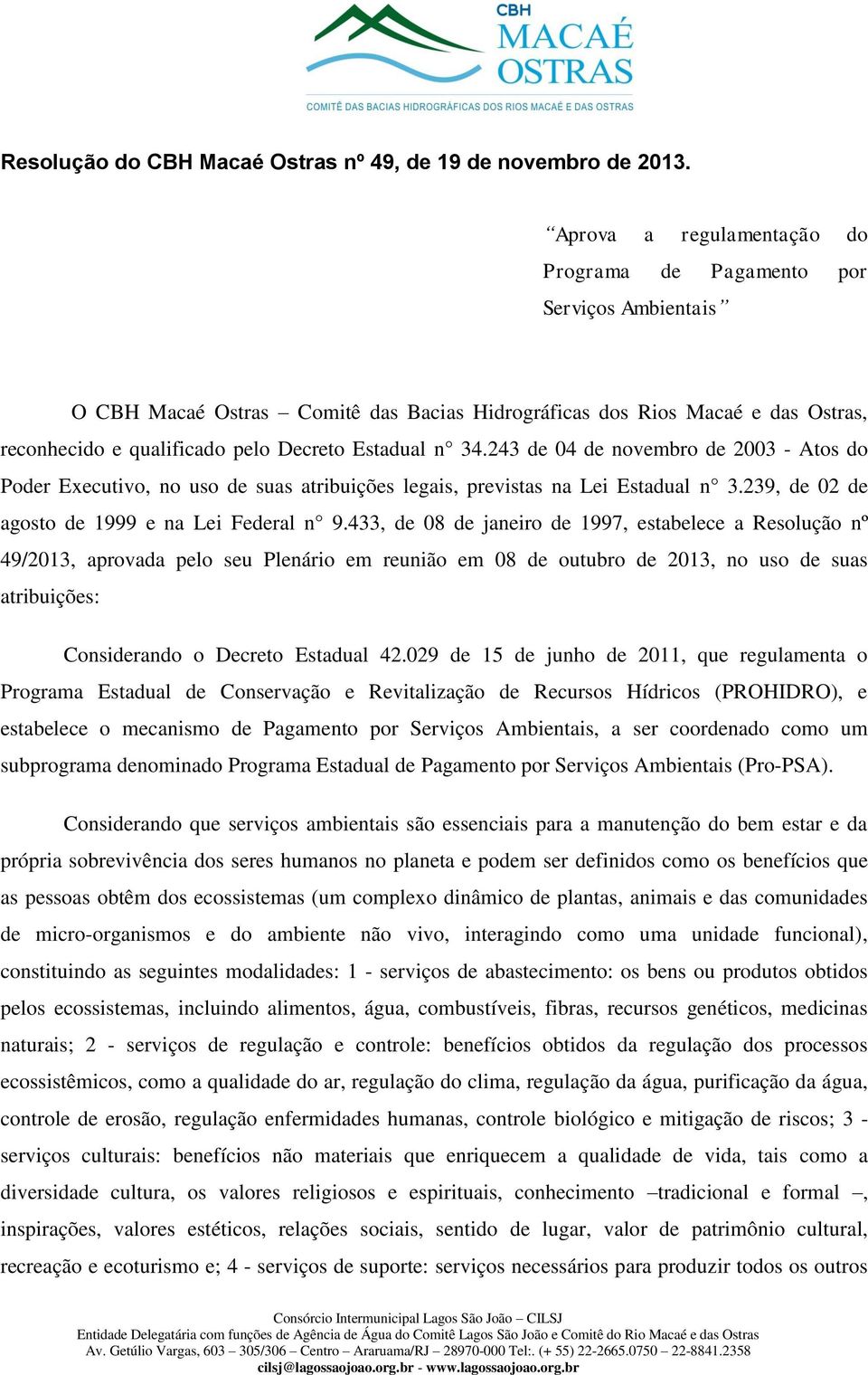 Estadual n 34.243 de 04 de novembro de 2003 - Atos do Poder Executivo, no uso de suas atribuições legais, previstas na Lei Estadual n 3.239, de 02 de agosto de 1999 e na Lei Federal n 9.