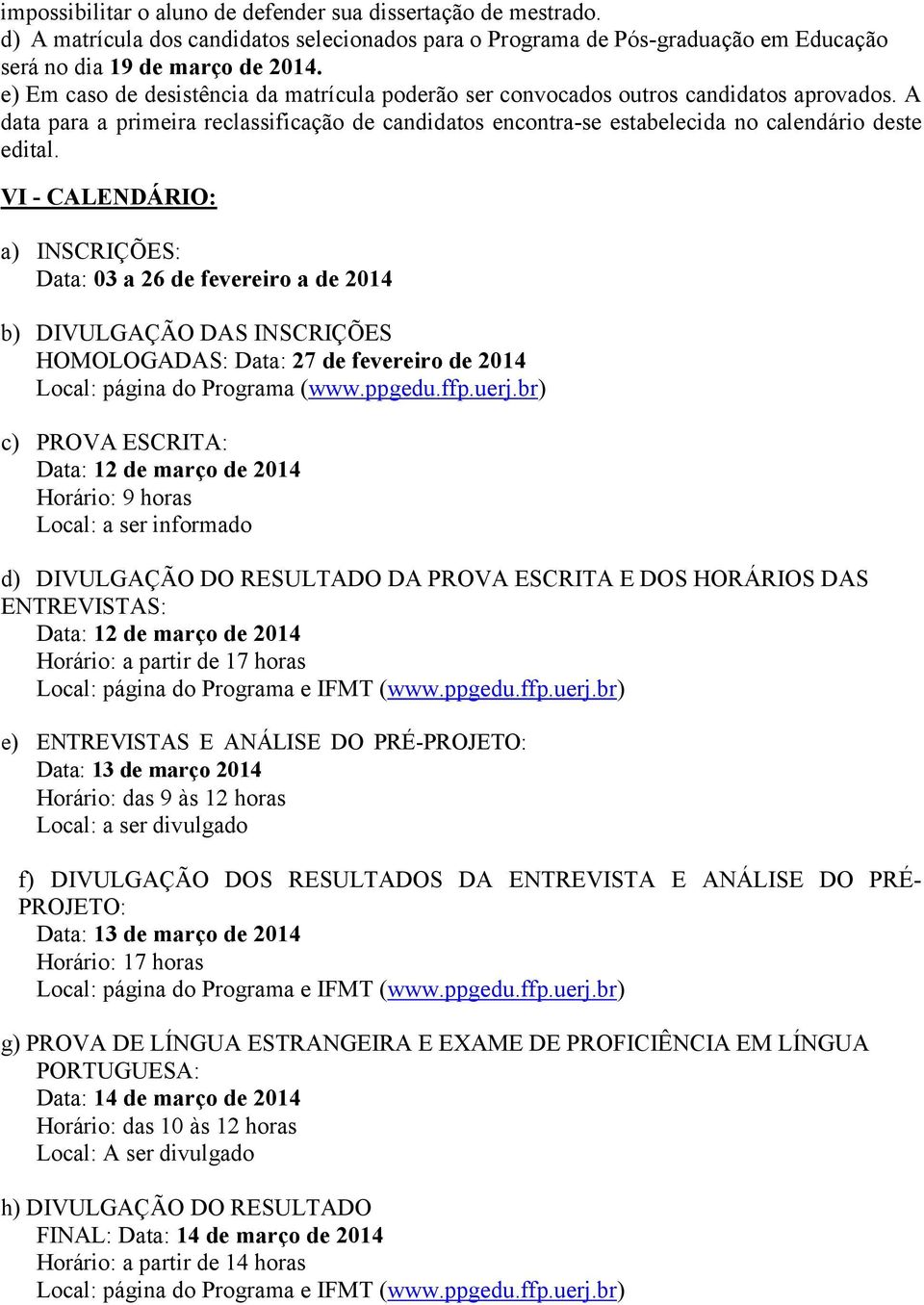 VI - CALENDÁRIO: a) INSCRIÇÕES: Data: 03 a 26 de fevereiro a de 2014 b) DIVULGAÇÃO DAS INSCRIÇÕES HOMOLOGADAS: Data: 27 de fevereiro de 2014 Local: página do Programa (www.ppgedu.ffp.uerj.