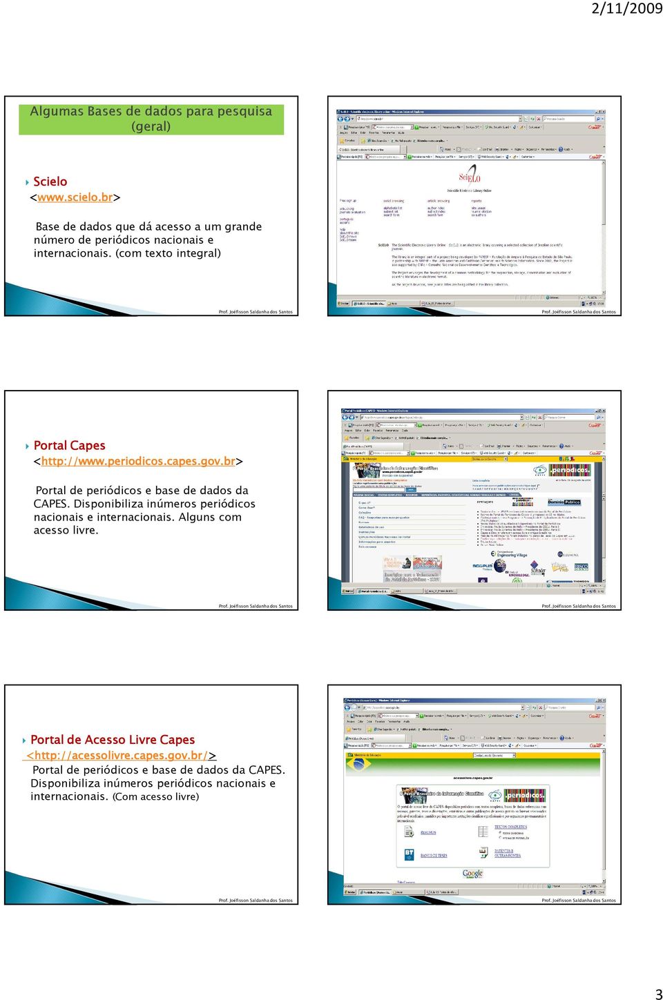 Disponibiliza inúmeros periódicos nacionais e internacionais. Alguns com acesso livre. Portal de Acesso Livre Capes <http://acessolivre.capes.gov.