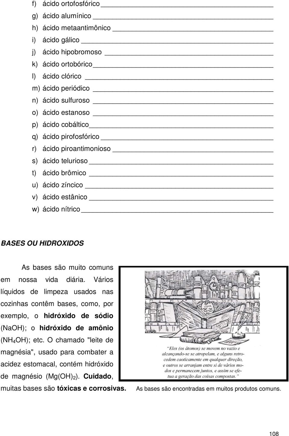 comuns em nossa vida diária. Vários líquidos de limpeza usados nas cozinhas contêm bases, como, por exemplo, o hidróxido de sódio (NaOH); o hidróxido de amônio (NH 4 OH); etc.