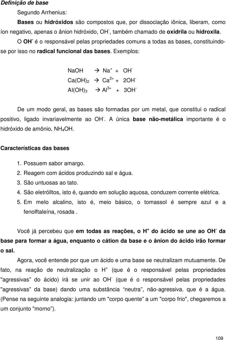 Exemplos: NaOH Na + + OH - Ca(OH) 2 Ca 2+ + 2OH - AI(OH) 3 Al 3+ + 3OH - De um modo geral, as bases são formadas por um metal, que constitui o radical positivo, ligado invariavelmente ao OH -.