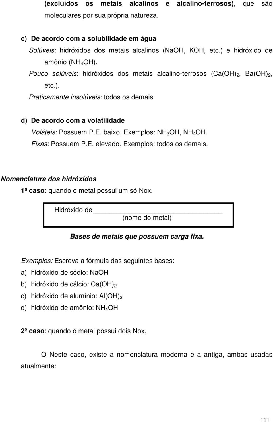 d) De acordo com a volatilidade Voláteis: Possuem P.E. baixo. Exemplos: NH 3 OH, NH 4 OH. Fixas: Possuem P.E. elevado. Exemplos: todos os demais.