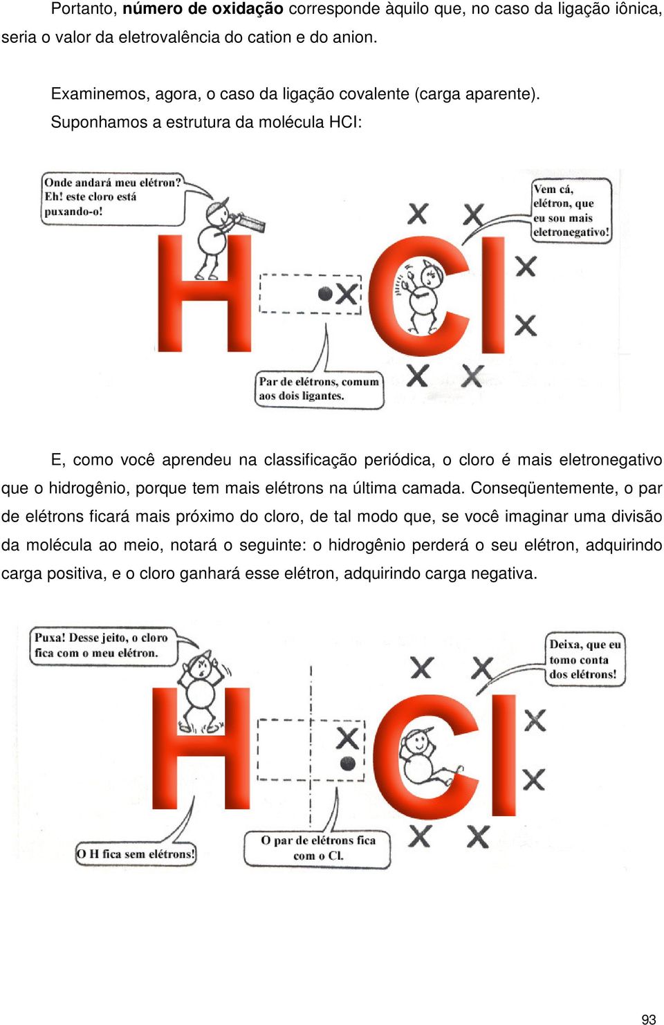 Suponhamos a estrutura da molécula HCI: E, como você aprendeu na classificação periódica, o cloro é mais eletronegativo que o hidrogênio, porque tem mais elétrons