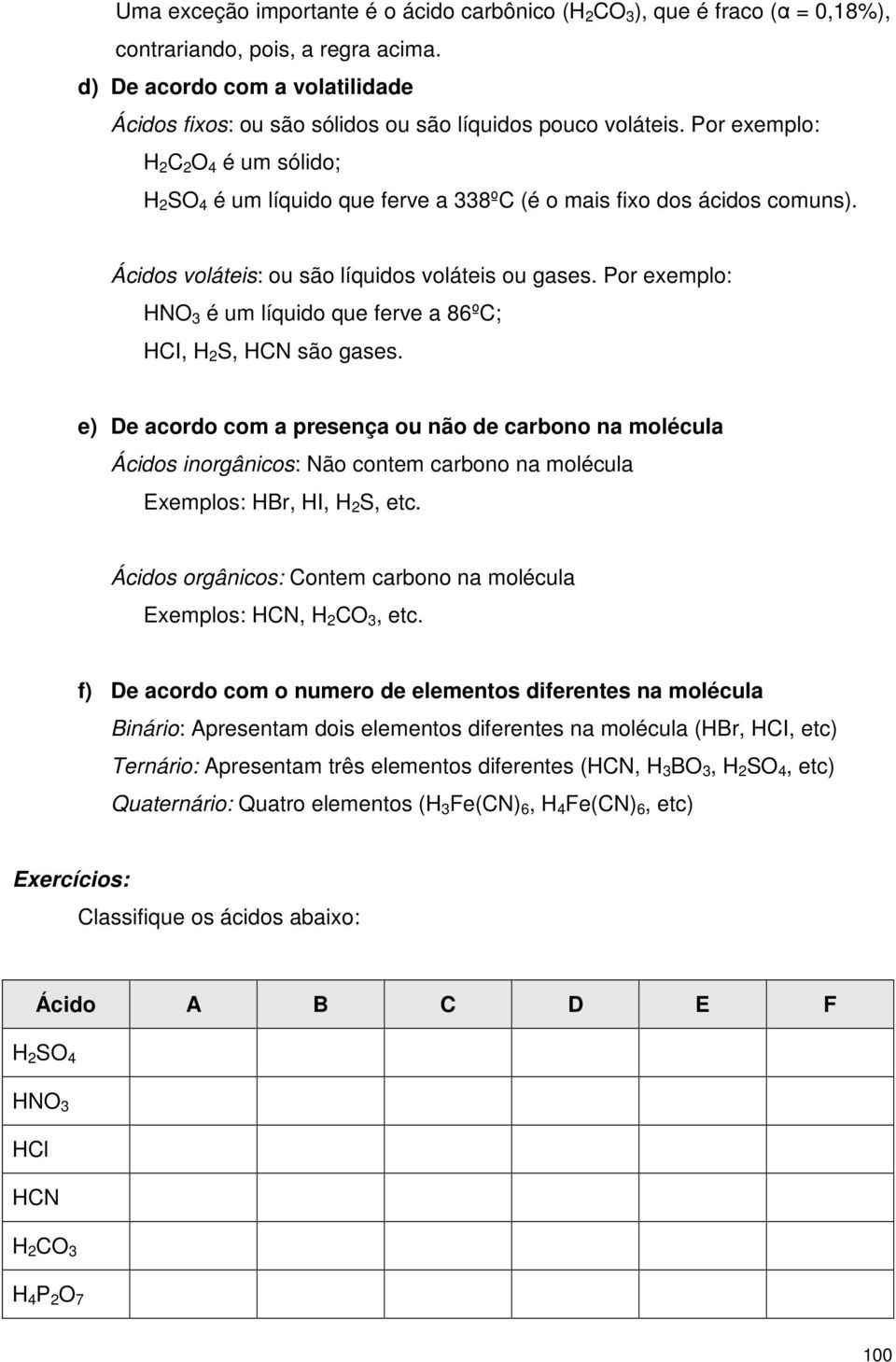 Por exemplo: H 2 C 2 O 4 é um sólido; H 2 SO 4 é um líquido que ferve a 338ºC (é o mais fixo dos ácidos comuns). Ácidos voláteis: ou são líquidos voláteis ou gases.