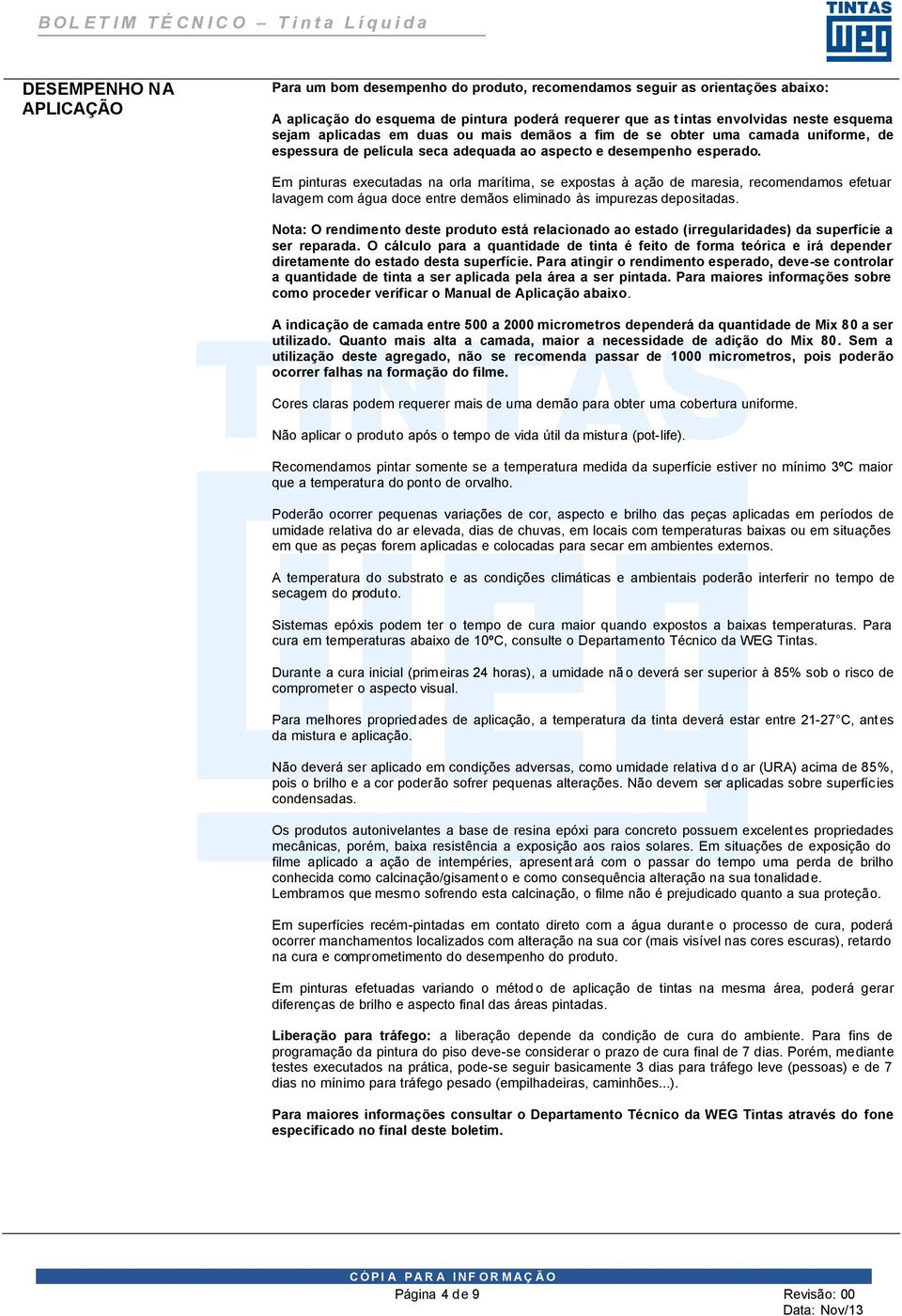 Em pinturas executadas na orla marítima, se expostas à ação de maresia, recomendamos efetuar lavagem com água doce entre demãos eliminado às impurezas depositadas.