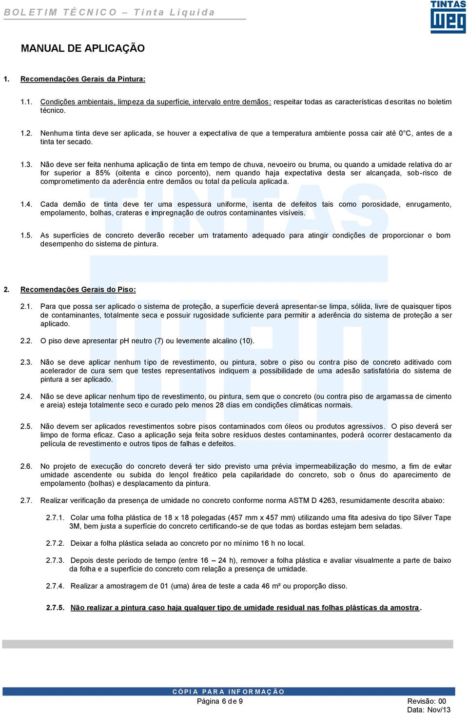 Não deve ser feita nenhuma aplicação de tinta em tempo de chuva, nevoeiro ou bruma, ou quando a umidade relativa do ar for superior a 85% (oitenta e cinco porcento), nem quando haja expectativa desta