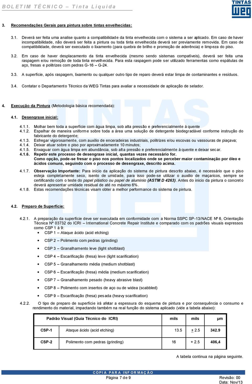 Em caso de compatibilidade, deverá ser executado o lixamento (para quebra de brilho e promoção de aderência) e limpeza do piso. 3.2.