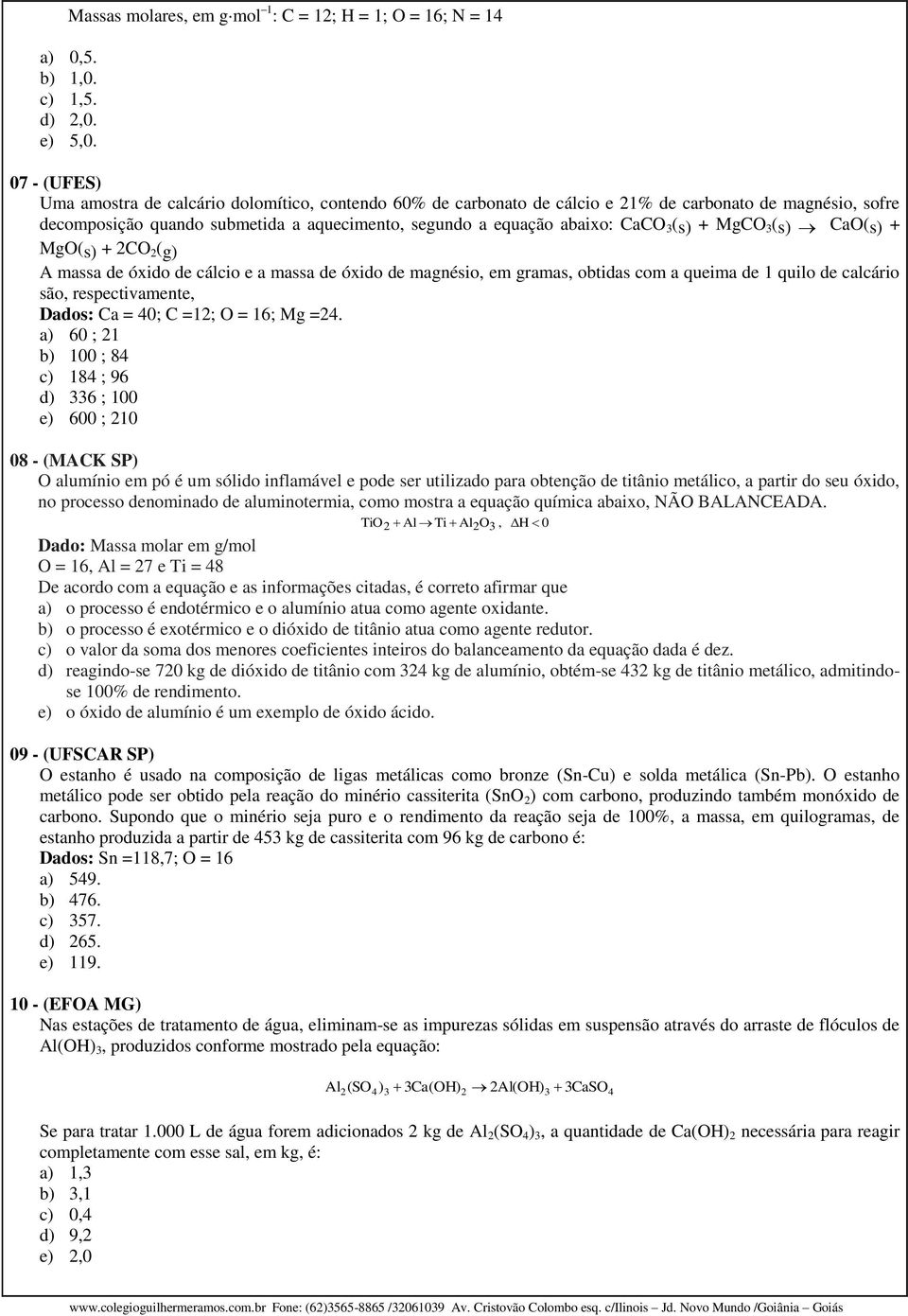 (s) + MgCO 3 (s) CaO(s) + MgO(s) + 2CO 2 (g) A massa de óxido de cálcio e a massa de óxido de magnésio, em gramas, obtidas com a queima de 1 quilo de calcário são, respectivamente, Dados: Ca = 40; C