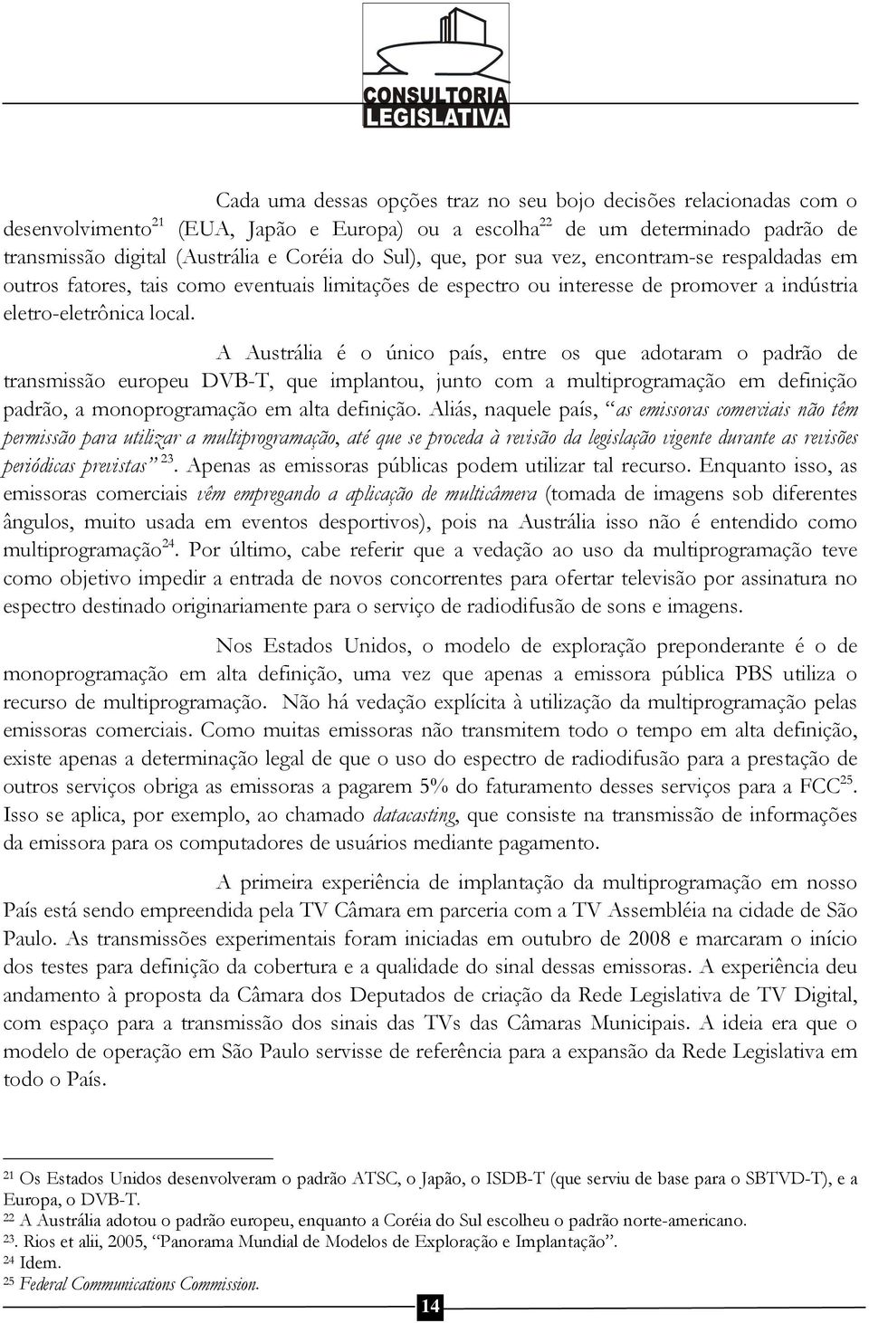 A Austrália é o único país, entre os que adotaram o padrão de transmissão europeu DVB-T, que implantou, junto com a multiprogramação em definição padrão, a monoprogramação em alta definição.