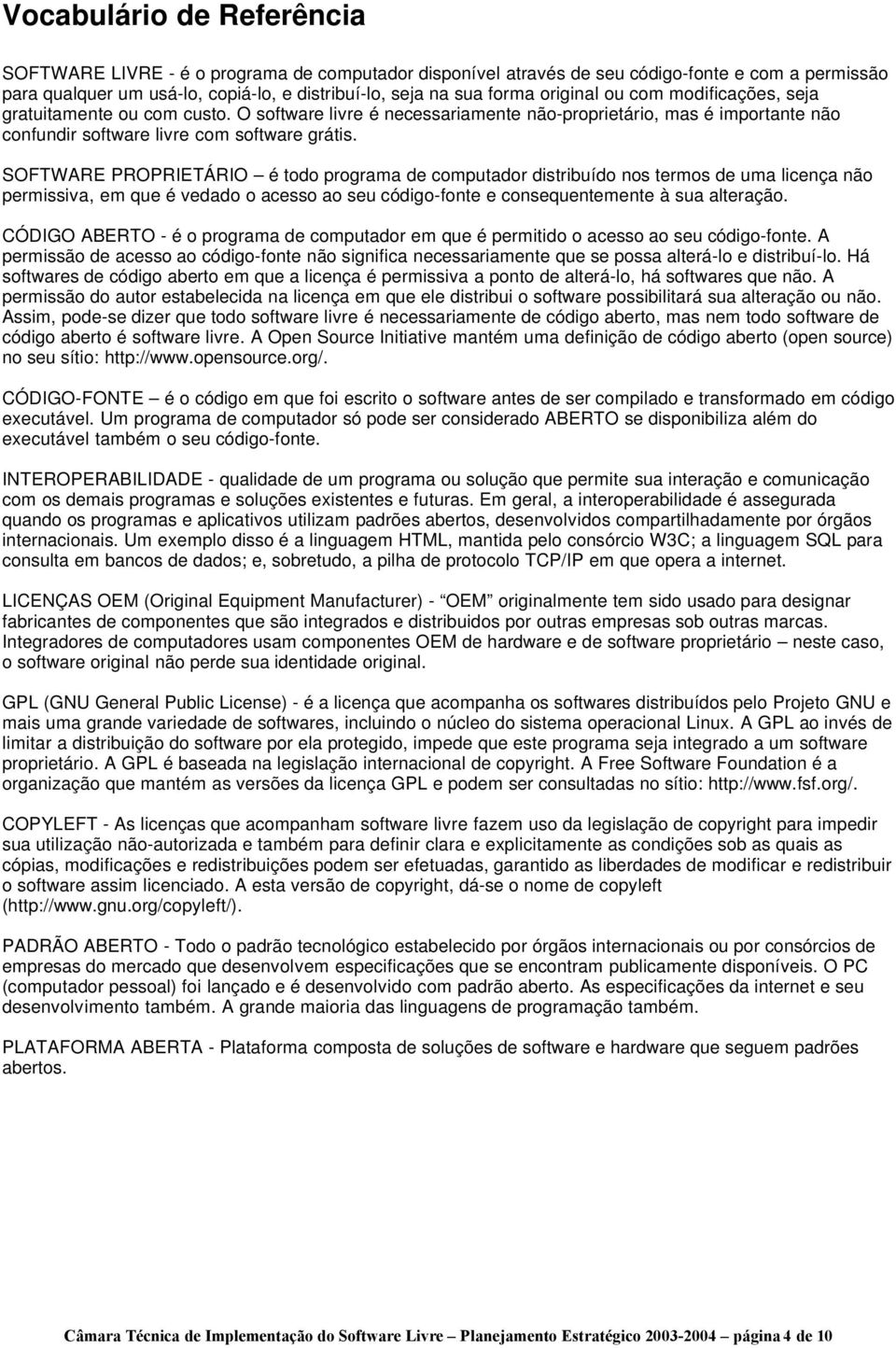 SOFTWARE PROPRIETÁRIO é todo programa de computador distribuído nos termos de uma licença não permissiva, em que é vedado o acesso ao seu código-fonte e consequentemente à sua alteração.