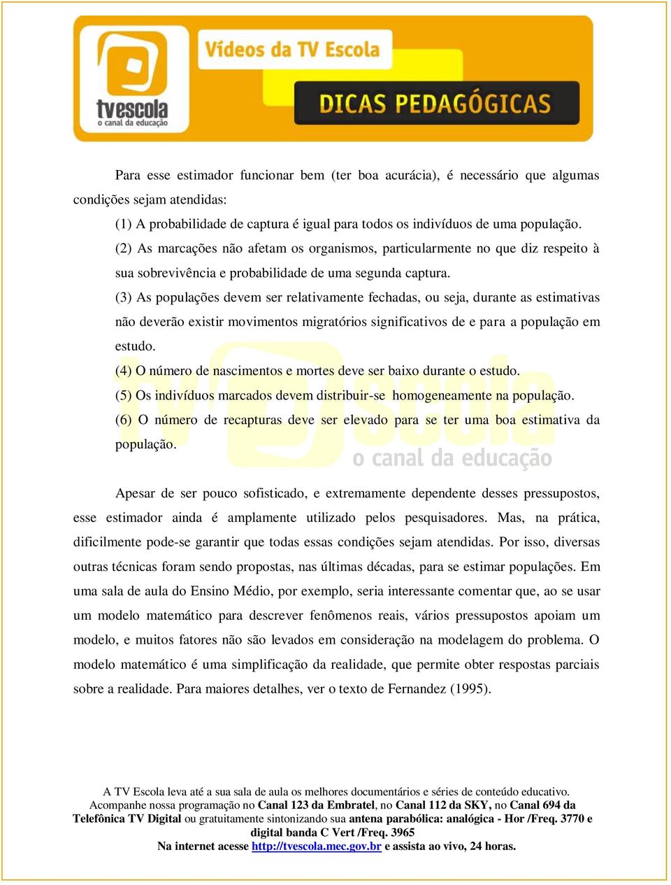 (3) As populações devem ser relativamente fechadas, ou seja, durante as estimativas não deverão existir movimentos migratórios significativos de e para a população em estudo.