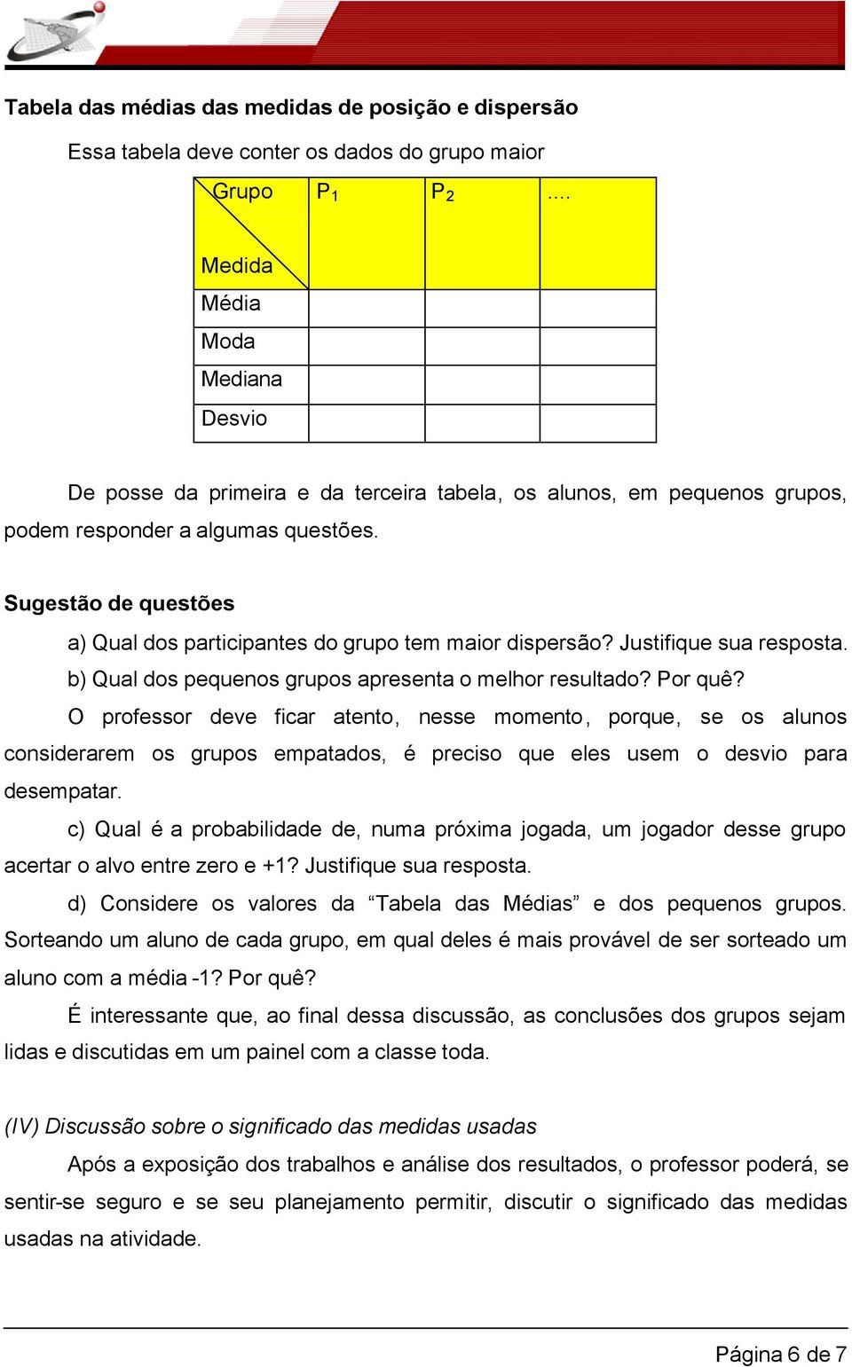 Sugestão de questões a) Qual dos participantes do grupo tem maior dispersão? Justifique sua resposta. b) Qual dos pequenos grupos apresenta o melhor resultado? Por quê?