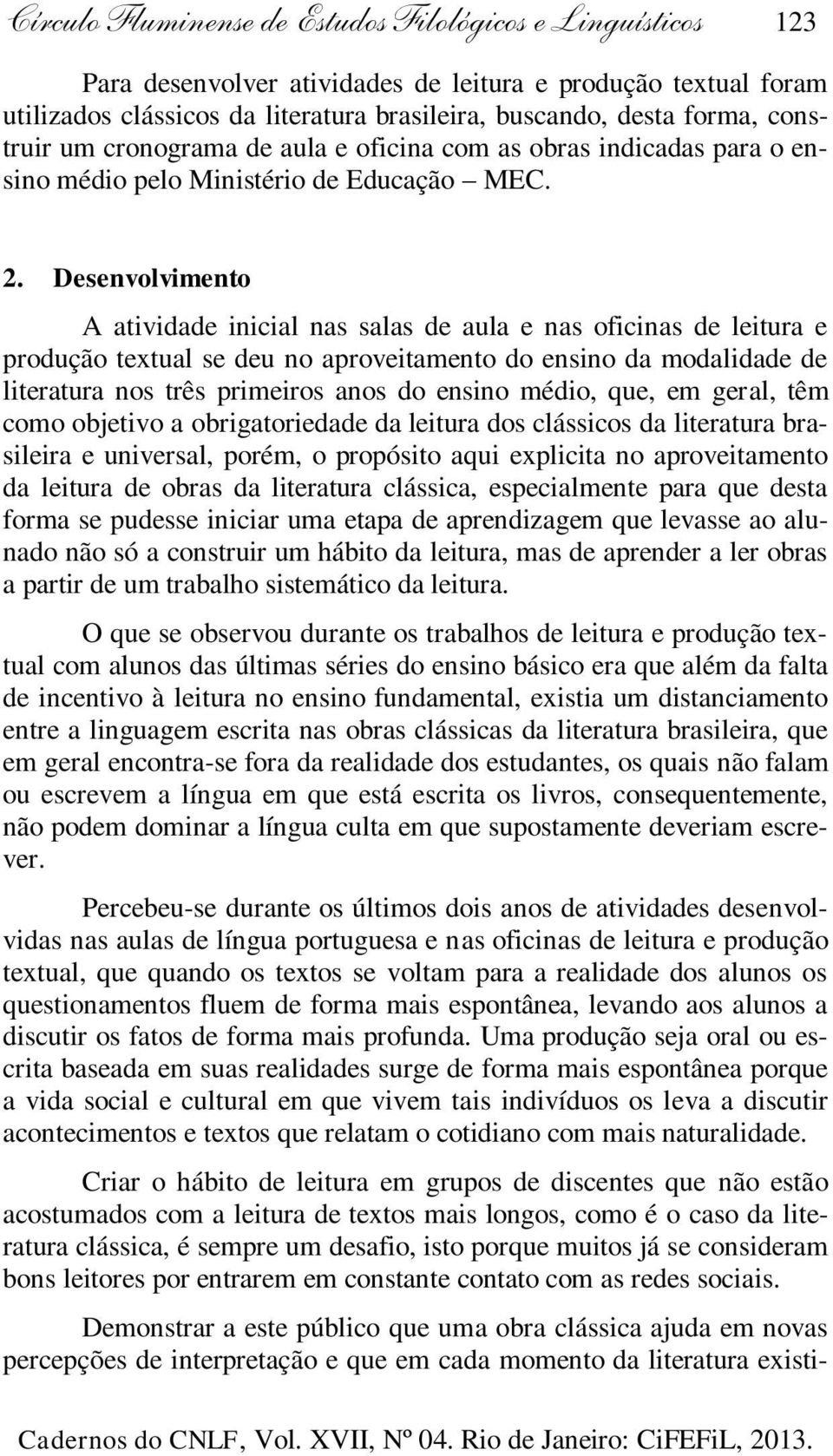 Desenvolvimento A atividade inicial nas salas de aula e nas oficinas de leitura e produção textual se deu no aproveitamento do ensino da modalidade de literatura nos três primeiros anos do ensino