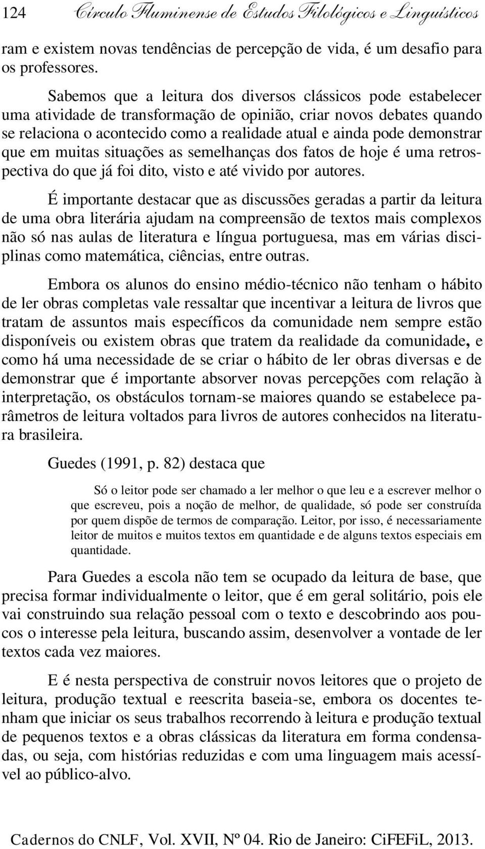 demonstrar que em muitas situações as semelhanças dos fatos de hoje é uma retrospectiva do que já foi dito, visto e até vivido por autores.