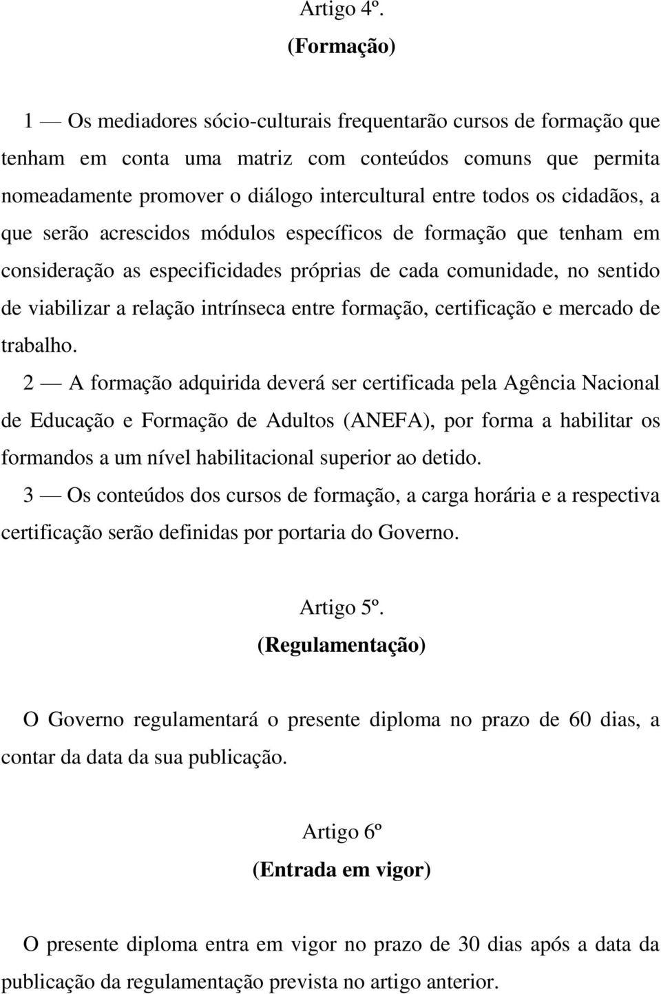 cidadãos, a que serão acrescidos módulos específicos de formação que tenham em consideração as especificidades próprias de cada comunidade, no sentido de viabilizar a relação intrínseca entre