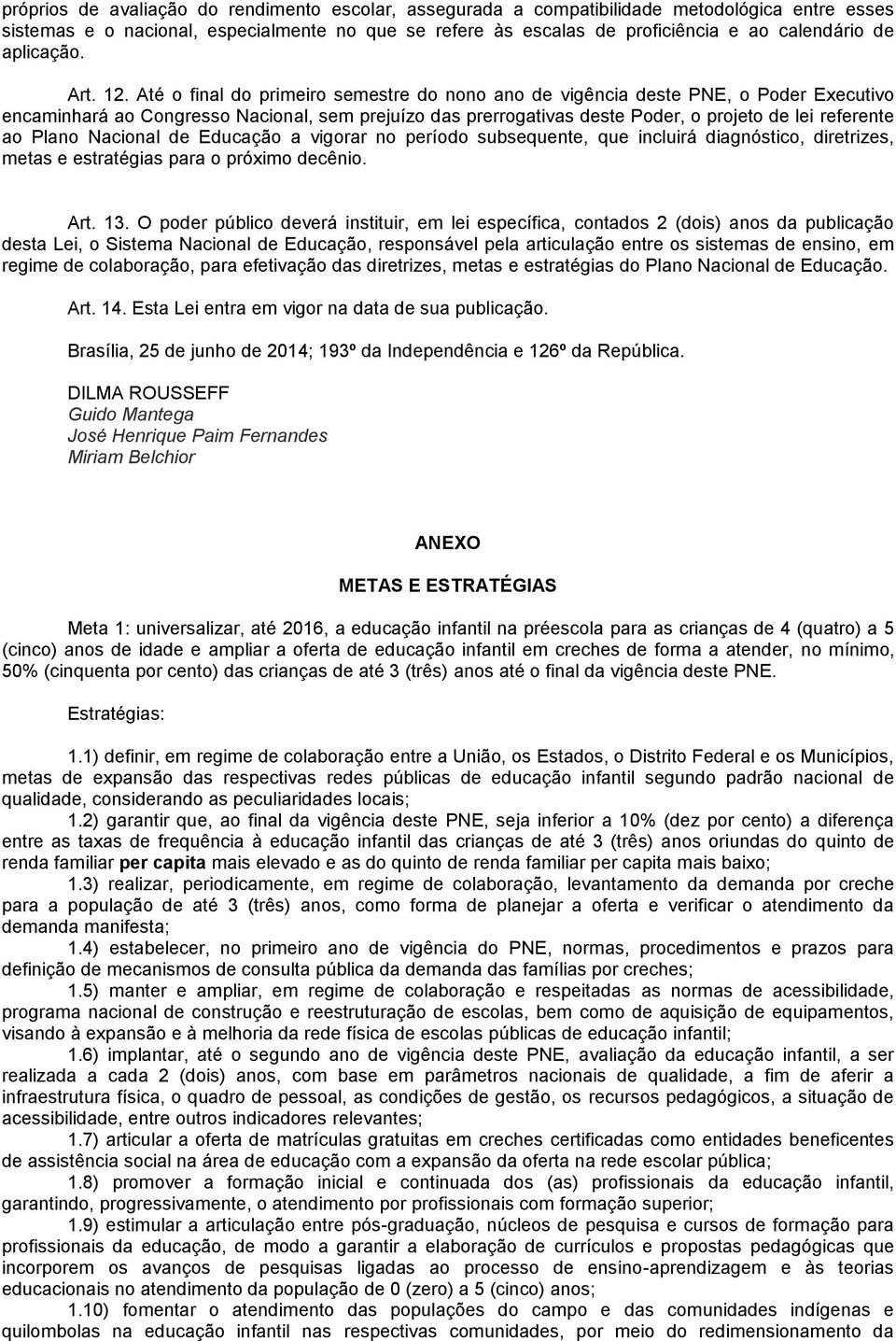 Até o final do primeiro semestre do nono ano de vigência deste PNE, o Poder Executivo encaminhará ao Congresso Nacional, sem prejuízo das prerrogativas deste Poder, o projeto de lei referente ao