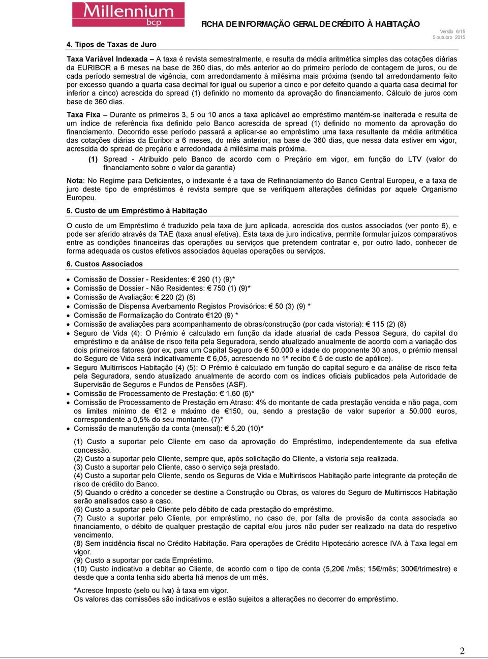 decimal for igual ou superior a cinco e por defeito quando a quarta casa decimal for inferior a cinco) acrescida do spread (1) definido no momento da aprovação do financiamento.