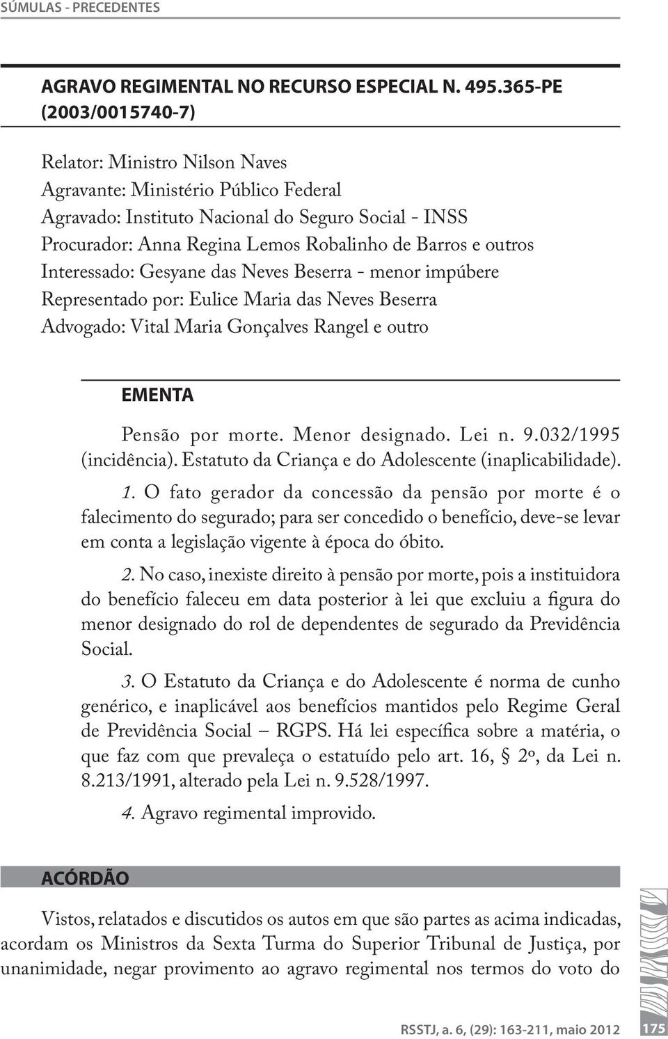 outros Interessado: Gesyane das Neves Beserra - menor impúbere Representado por: Eulice Maria das Neves Beserra Advogado: Vital Maria Gonçalves Rangel e outro EMENTA Pensão por morte. Menor designado.