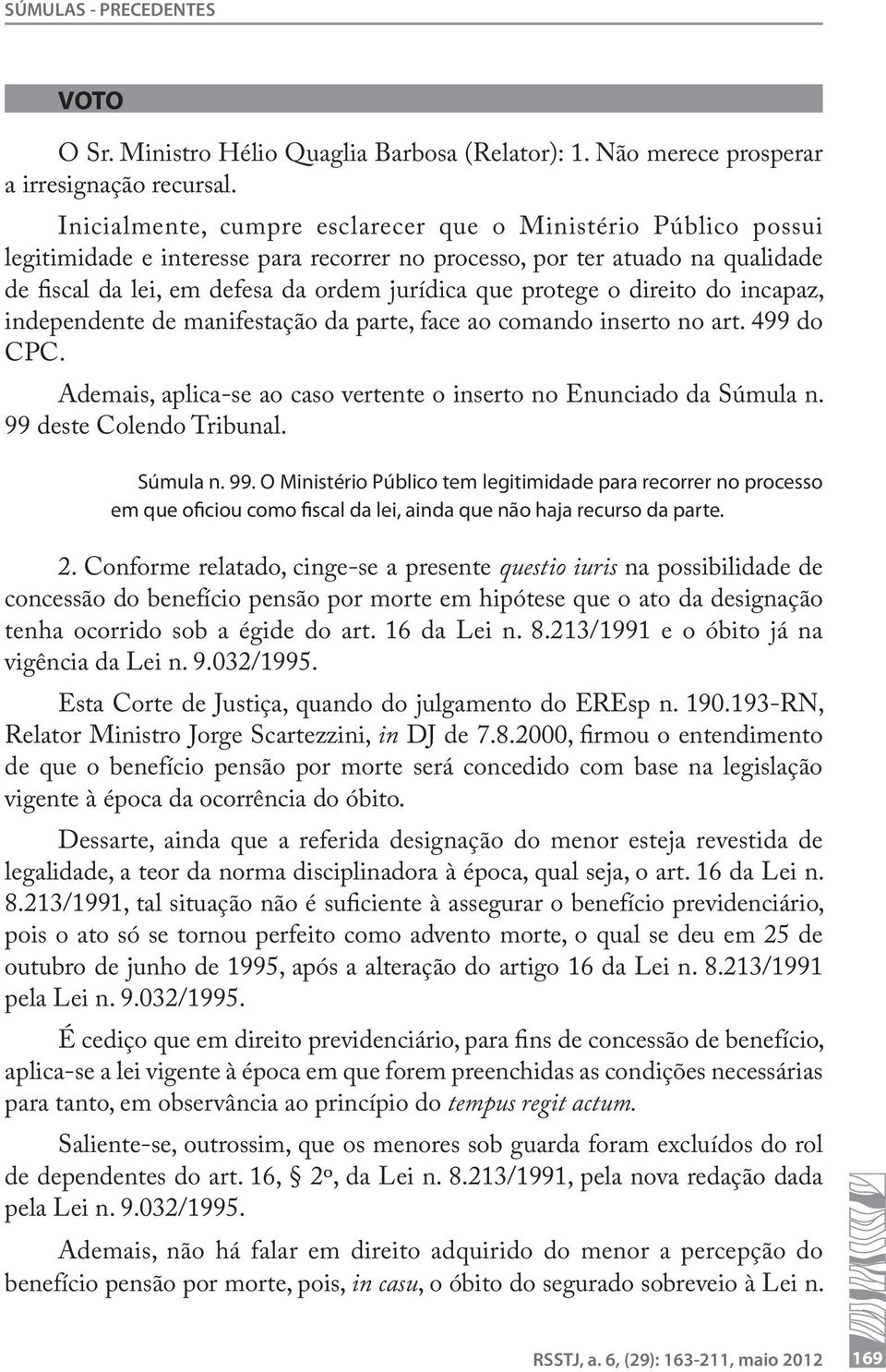 protege o direito do incapaz, independente de manifestação da parte, face ao comando inserto no art. 499 do CPC. Ademais, aplica-se ao caso vertente o inserto no Enunciado da Súmula n.