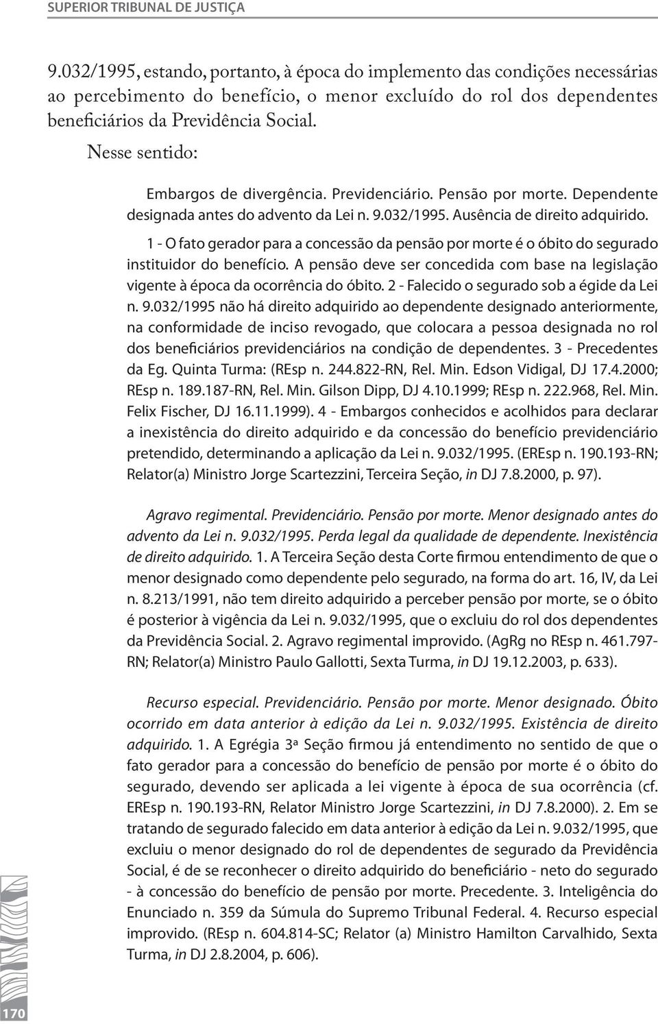 Nesse sentido: Embargos de divergência. Previdenciário. Pensão por morte. Dependente designada antes do advento da Lei n. 9.032/1995. Ausência de direito adquirido.