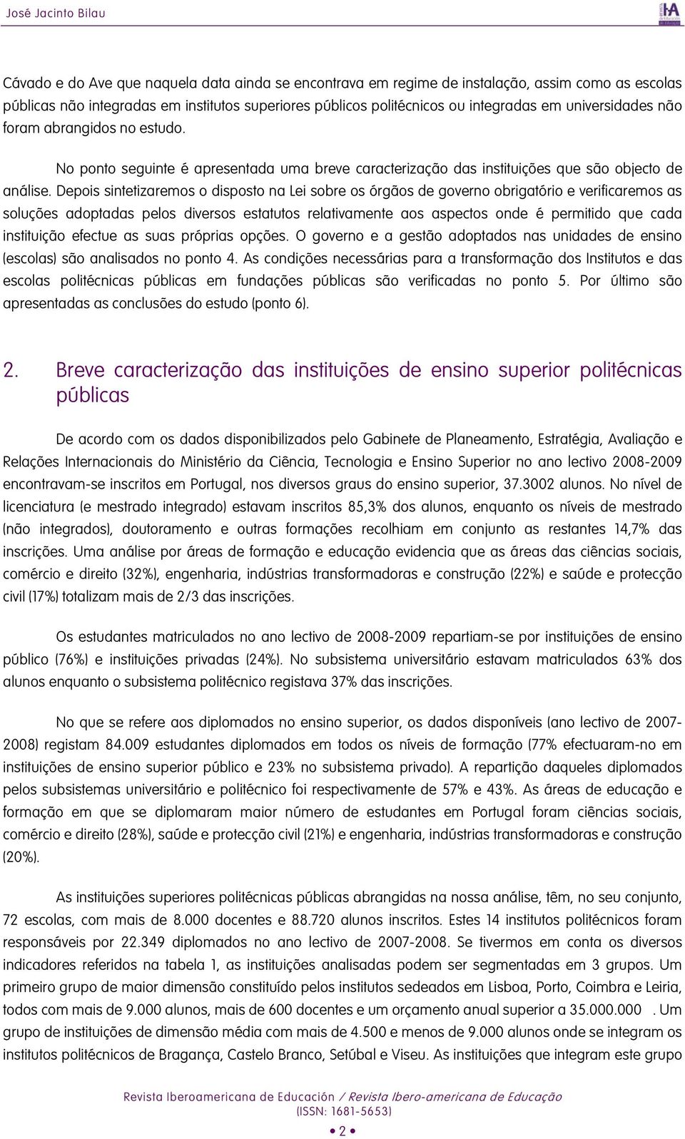 Depois sintetizaremos o disposto na Lei sobre os órgãos de governo obrigatório e verificaremos as soluções adoptadas pelos diversos estatutos relativamente aos aspectos onde é permitido que cada