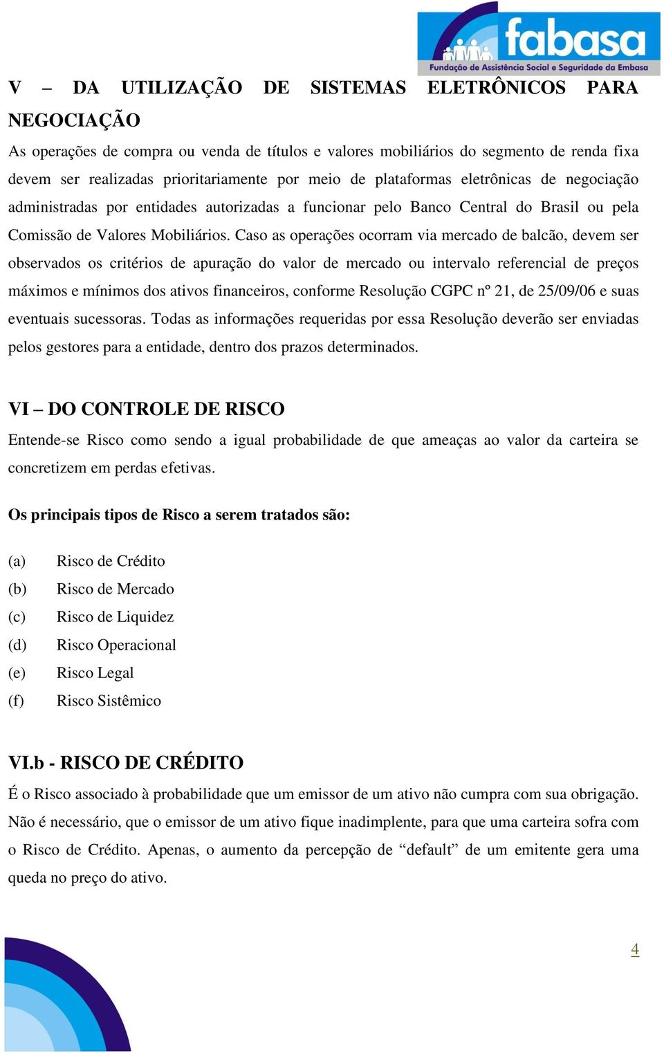 Caso as operações ocorram via mercado de balcão, devem ser observados os critérios de apuração do valor de mercado ou intervalo referencial de preços máximos e mínimos dos ativos financeiros,